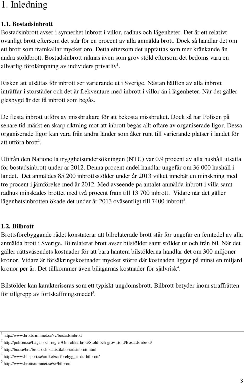 Bostadsinbrott räknas även som grov stöld eftersom det bedöms vara en allvarlig förolämpning av individers privatliv 1. Risken att utsättas för inbrott ser varierande ut i Sverige.