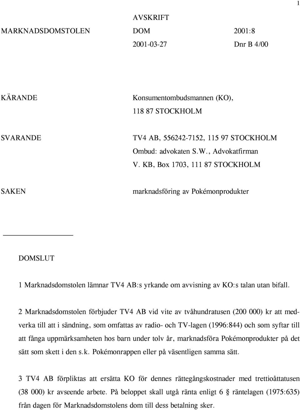 2 Marknadsdomstolen förbjuder TV4 AB vid vite av tvåhundratusen (200 000) kr att medverka till att i sändning, som omfattas av radio- och TV-lagen (1996:844) och som syftar till att fånga