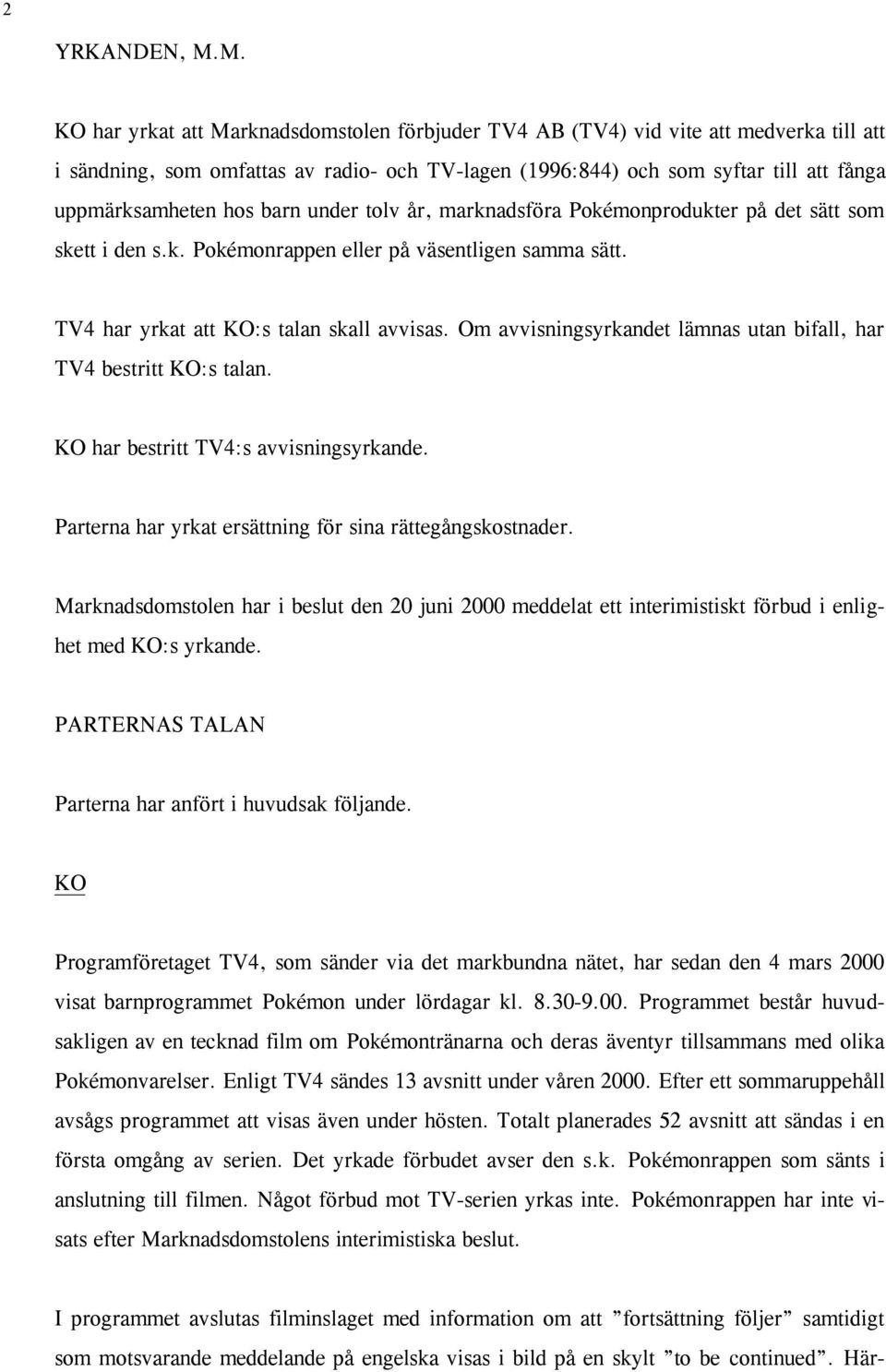 hos barn under tolv år, marknadsföra Pokémonprodukter på det sätt som skett i den s.k. Pokémonrappen eller på väsentligen samma sätt. TV4 har yrkat att KO:s talan skall avvisas.