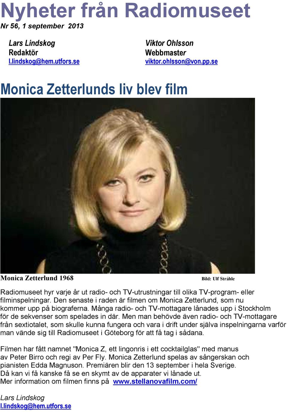 Den senaste i raden är filmen om Monica Zetterlund, som nu kommer upp på biograferna. Många radio- och TV-mottagare lånades upp i Stockholm för de sekvenser som spelades in där.