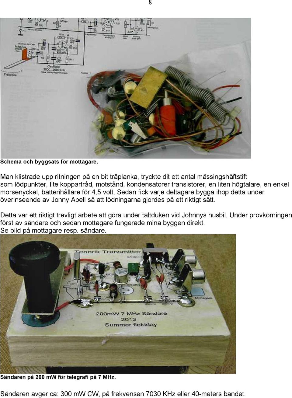 en enkel morsenyckel, batterihållare för 4,5 volt, Sedan fick varje deltagare bygga ihop detta under överinseende av Jonny Apell så att lödningarna gjordes på ett riktigt sätt.