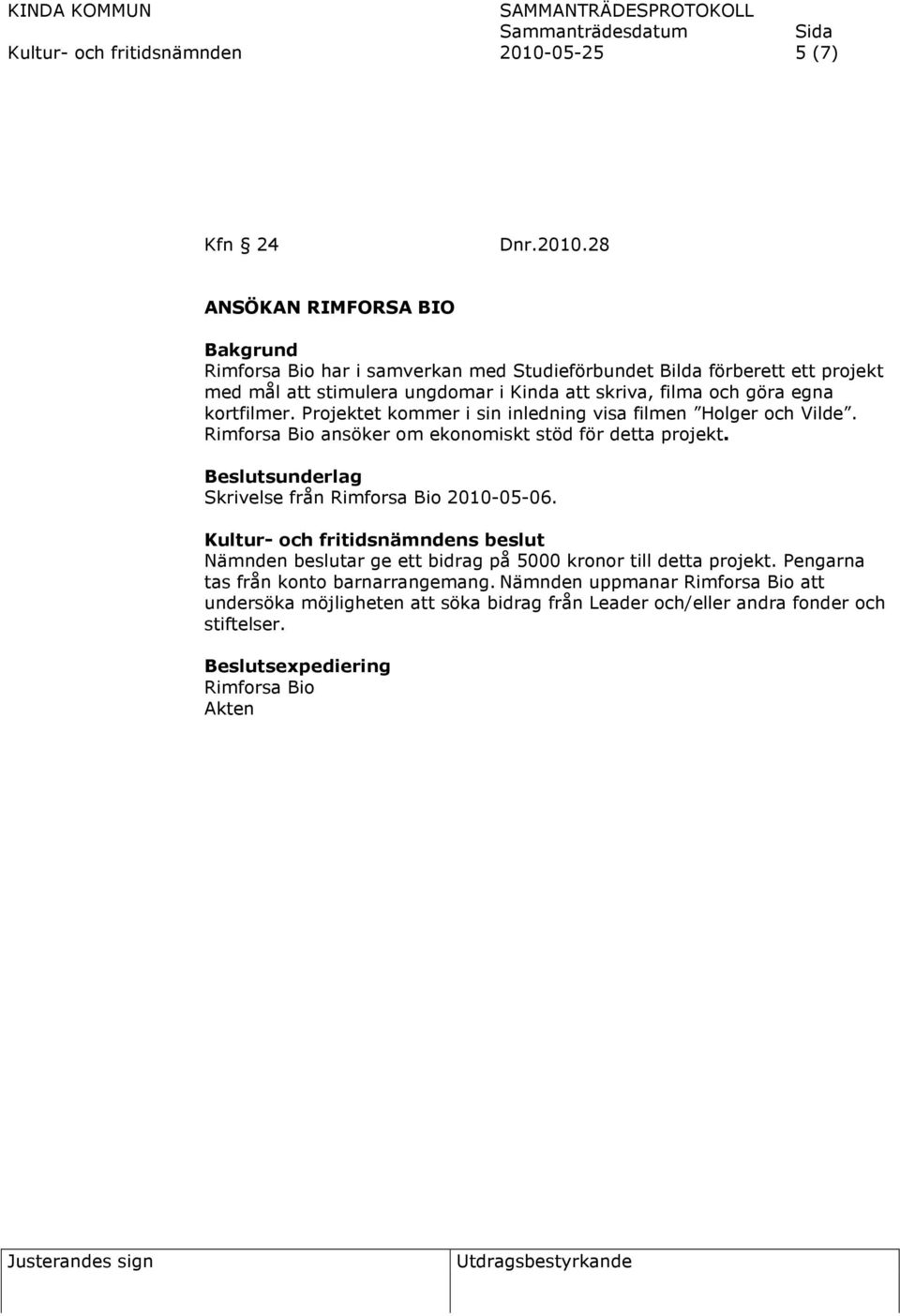 28 ANSÖKAN RIMFORSA BIO Rimforsa Bio har i samverkan med Studieförbundet Bilda förberett ett projekt med mål att stimulera ungdomar i Kinda att skriva, filma och