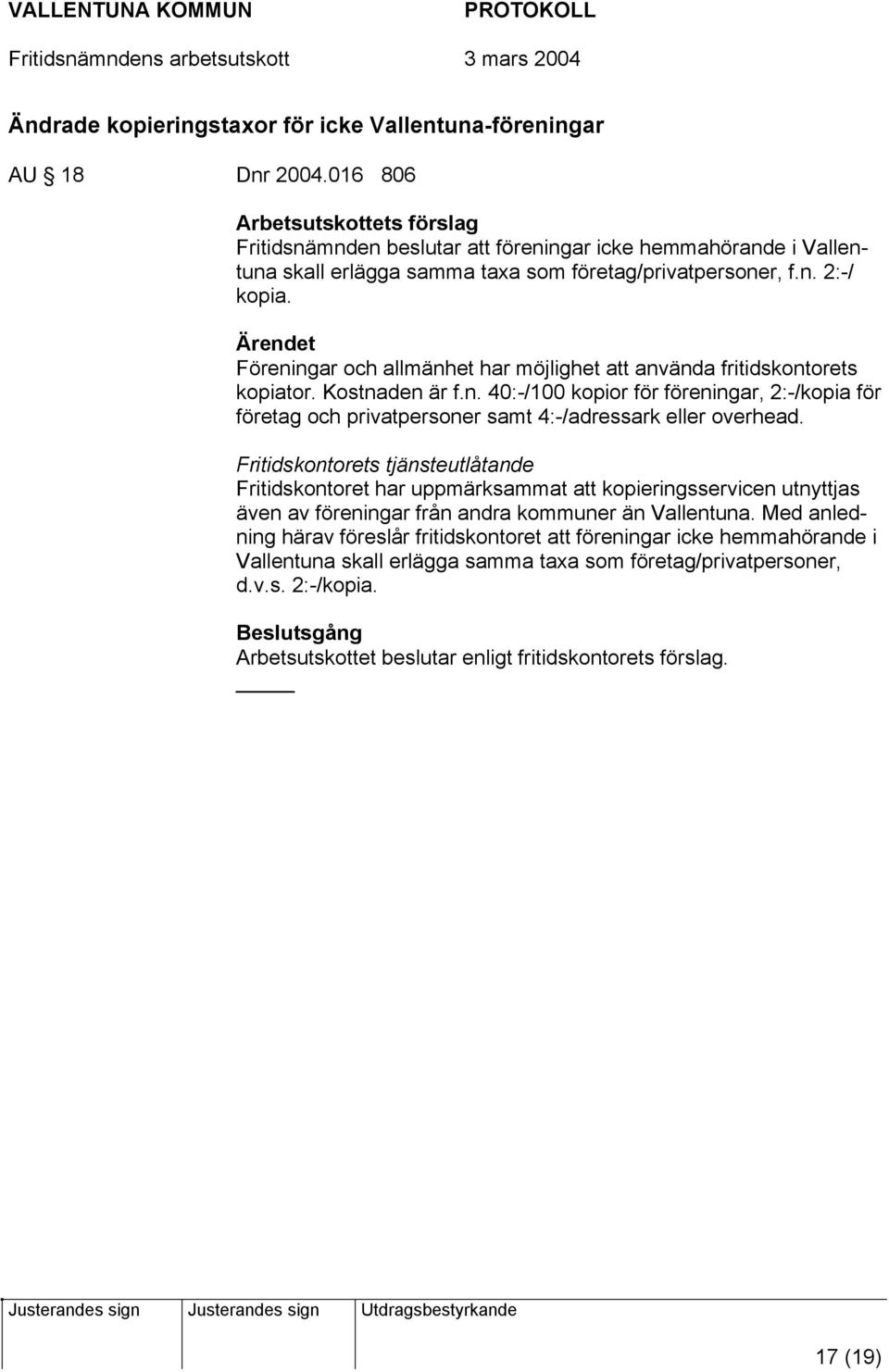 Föreningar och allmänhet har möjlighet att använda fritidskontorets kopiator. Kostnaden är f.n. 40:-/100 kopior för föreningar, 2:-/kopia för företag och privatpersoner samt 4:-/adressark eller overhead.