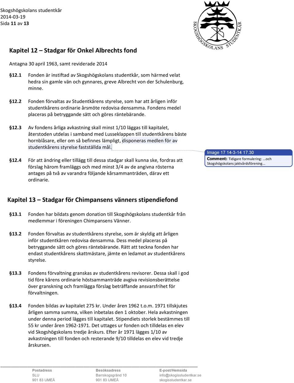 2 Fonden förvaltas av Studentkårens styrelse, som har att årligen inför studentkårens ordinarie årsmöte redovisa densamma. Fondens medel placeras på betryggande sätt och göres räntebärande. 12.