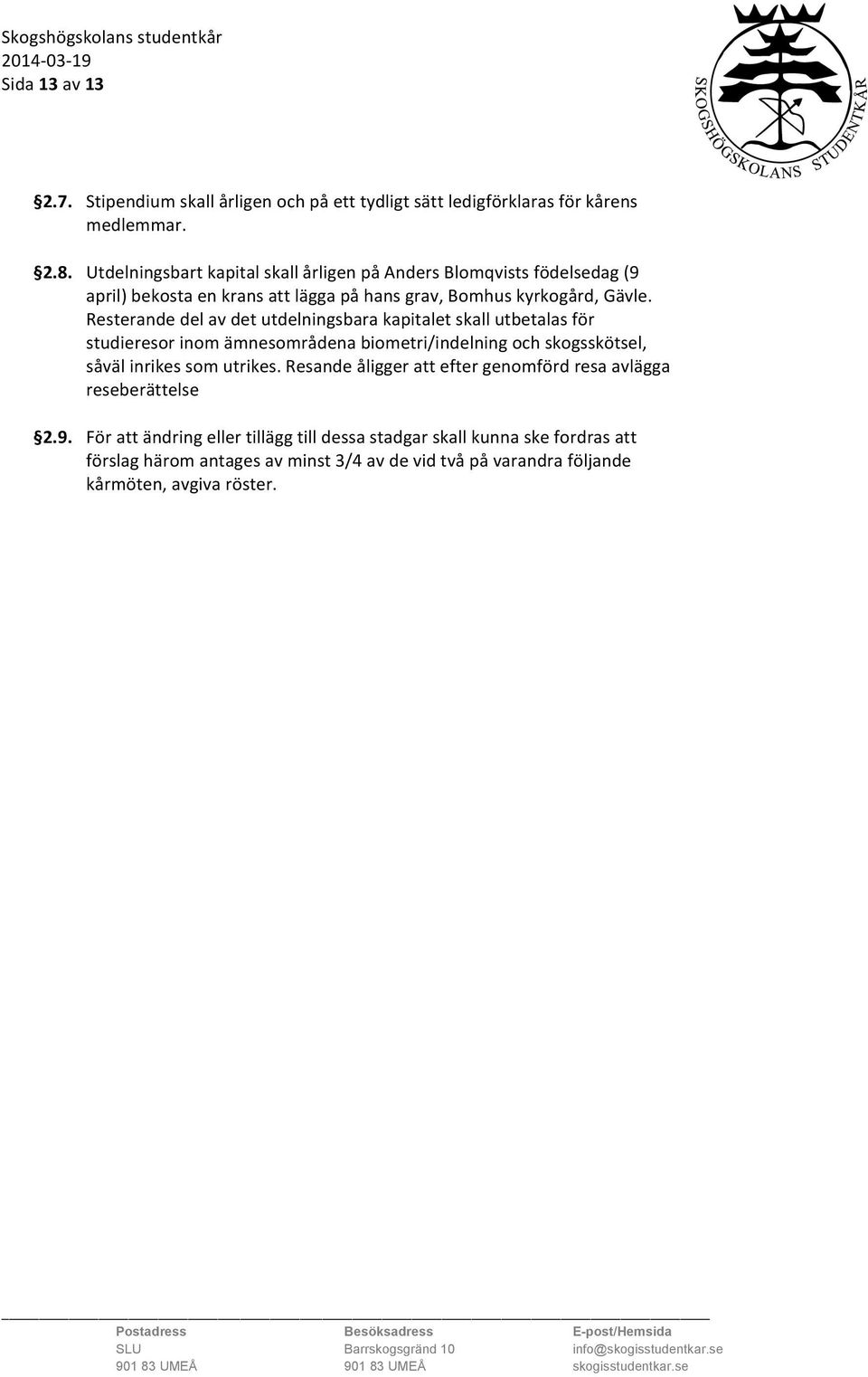 Resterande del av det utdelningsbara kapitalet skall utbetalas för studieresor inom ämnesområdena biometri/indelning och skogsskötsel, såväl inrikes som utrikes.