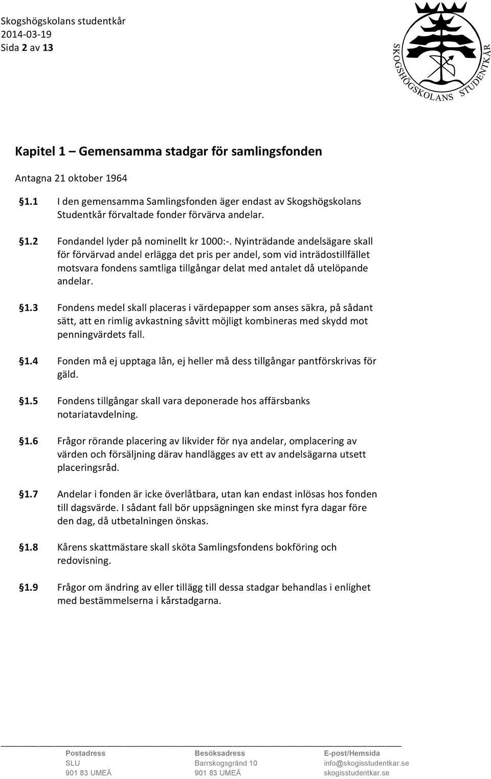 Nyinträdande andelsägare skall för förvärvad andel erlägga det pris per andel, som vid inträdostillfället motsvara fondens samtliga tillgångar delat med antalet då utelöpande andelar. 1.