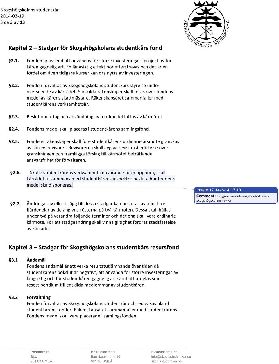 2. Fonden förvaltas av Skogshögskolans studentkårs styrelse under överseende av kårrådet. Särskilda räkenskaper skall föras över fondens medel av kårens skattmästare.