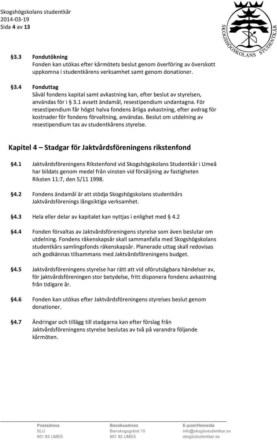 Beslut om utdelning av resestipendium tas av studentkårens styrelse. Kapitel 4 Stadgar för Jaktvårdsföreningens rikstenfond 4.