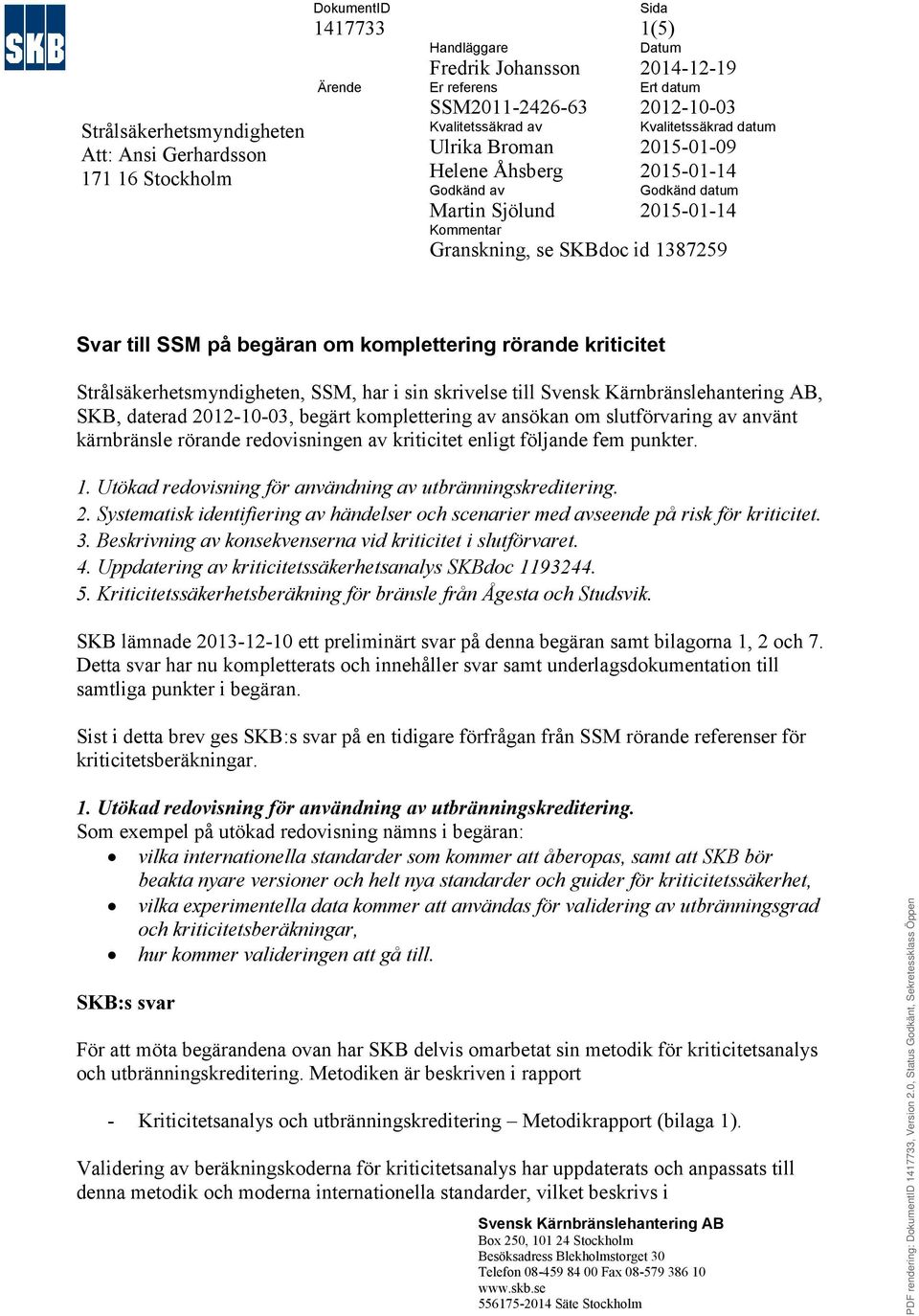 på begäran om komplettering rörande kriticitet Strålsäkerhetsmyndigheten, SSM, har i sin skrivelse till, SKB, daterad 2012-10-03, begärt komplettering av ansökan om slutförvaring av använt