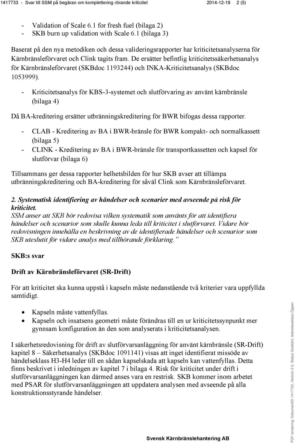 De ersätter befintlig kriticitetssäkerhetsanalys för Kärnbränsleförvaret (SKBdoc 1193244) och INKA-Kriticitetsanalys (SKBdoc 1053999).