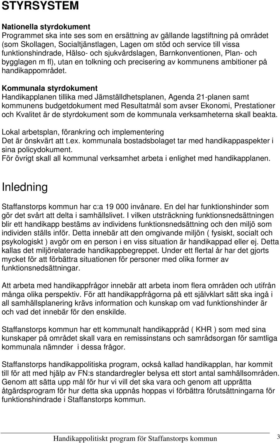 Kommunala styrdokument Handikapplanen tillika med Jämställdhetsplanen, Agenda 21-planen samt kommunens budgetdokument med Resultatmål som avser Ekonomi, Prestationer och Kvalitet är de styrdokument