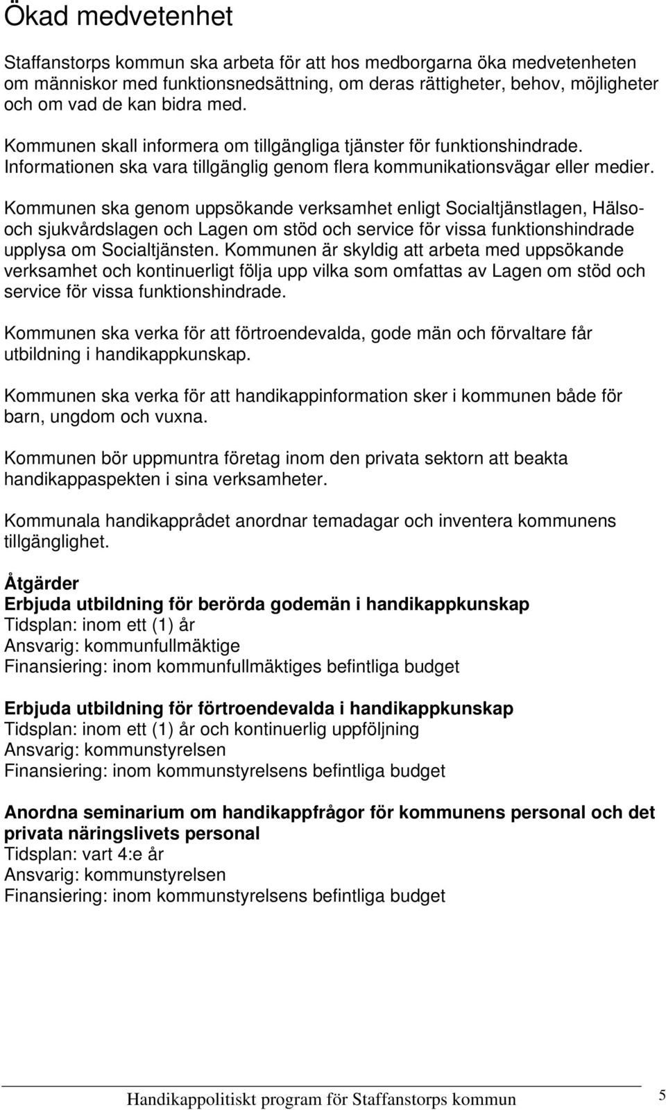 Kommunen ska genom uppsökande verksamhet enligt Socialtjänstlagen, Hälsooch sjukvårdslagen och Lagen om stöd och service för vissa funktionshindrade upplysa om Socialtjänsten.