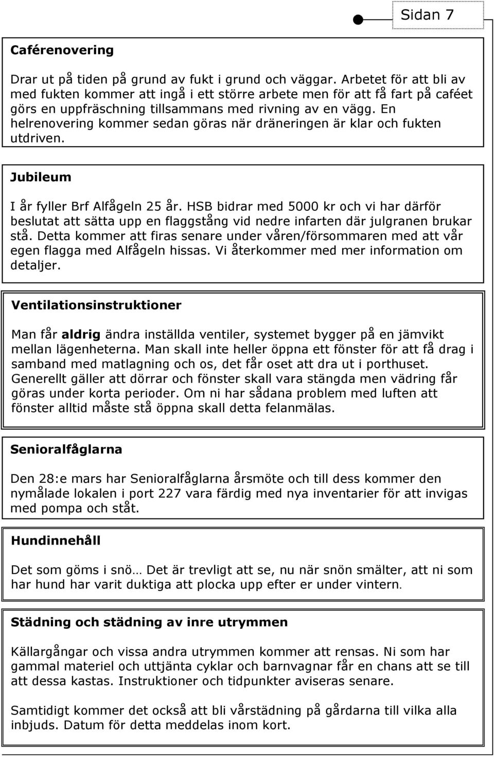 En helrenovering kommer sedan göras när dräneringen är klar och fukten utdriven. Jubileum I år fyller Brf Alfågeln 25 år.