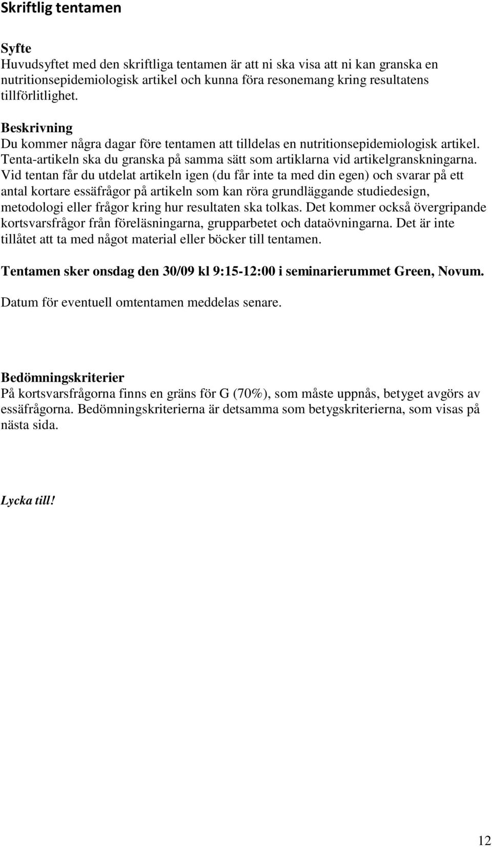 Vid tentan får du utdelat artikeln igen (du får inte ta med din egen) och svarar på ett antal kortare essäfrågor på artikeln som kan röra grundläggande studiedesign, metodologi eller frågor kring hur