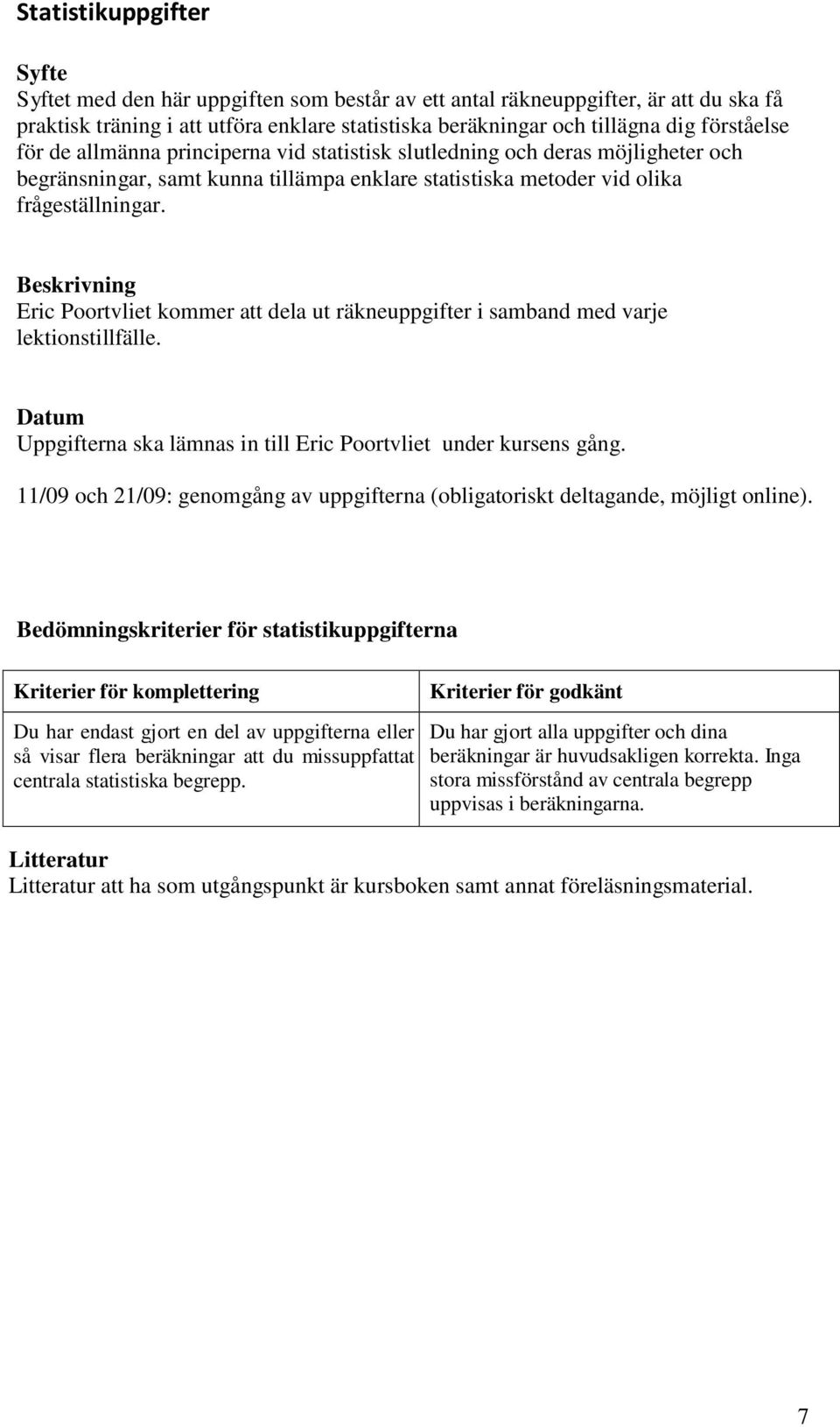 Beskrivning Eric Poortvliet kommer att dela ut räkneuppgifter i samband med varje lektionstillfälle. Datum Uppgifterna ska lämnas in till Eric Poortvliet under kursens gång.