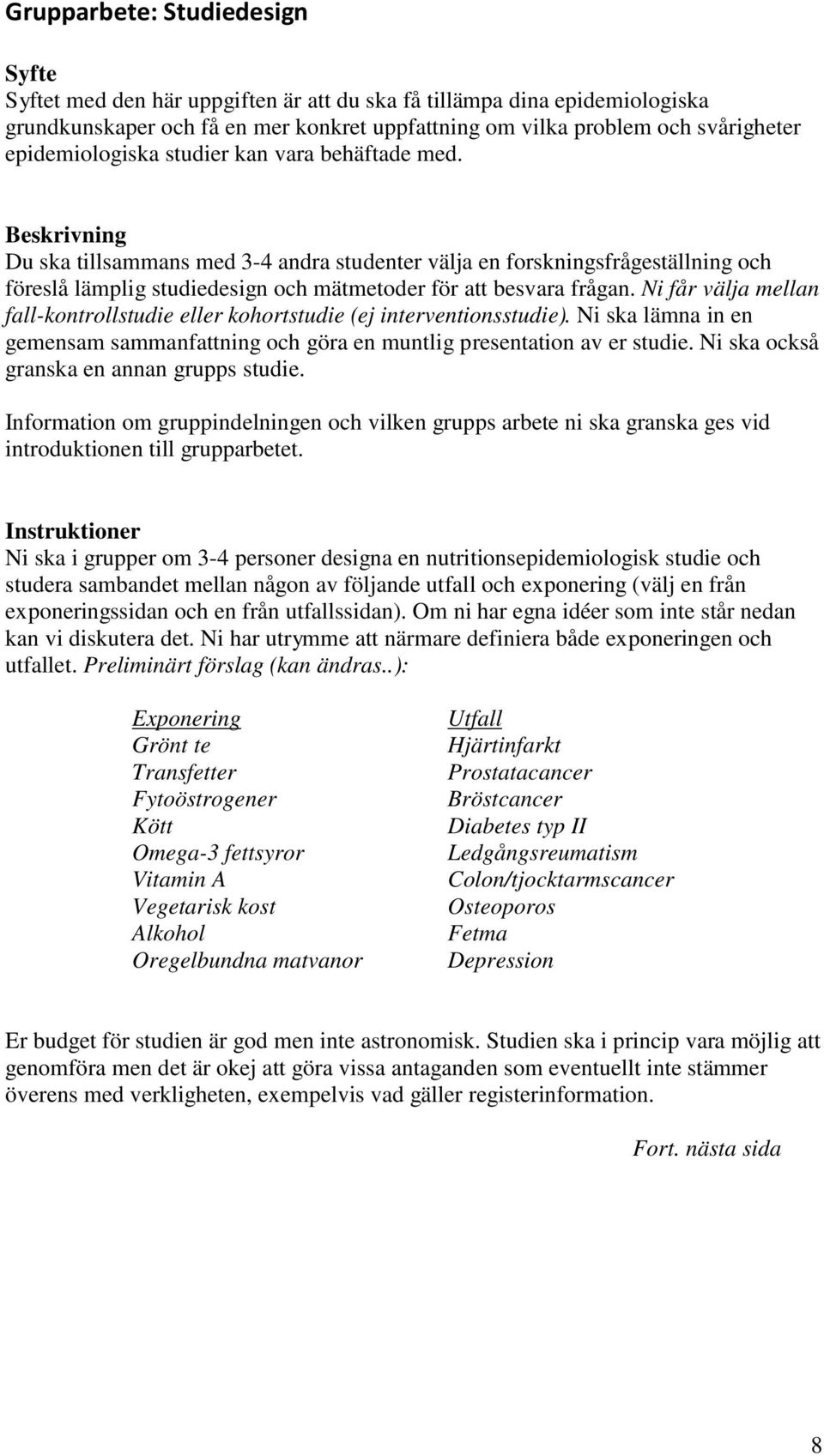 Beskrivning Du ska tillsammans med 3-4 andra studenter välja en forskningsfrågeställning och föreslå lämplig studiedesign och mätmetoder för att besvara frågan.