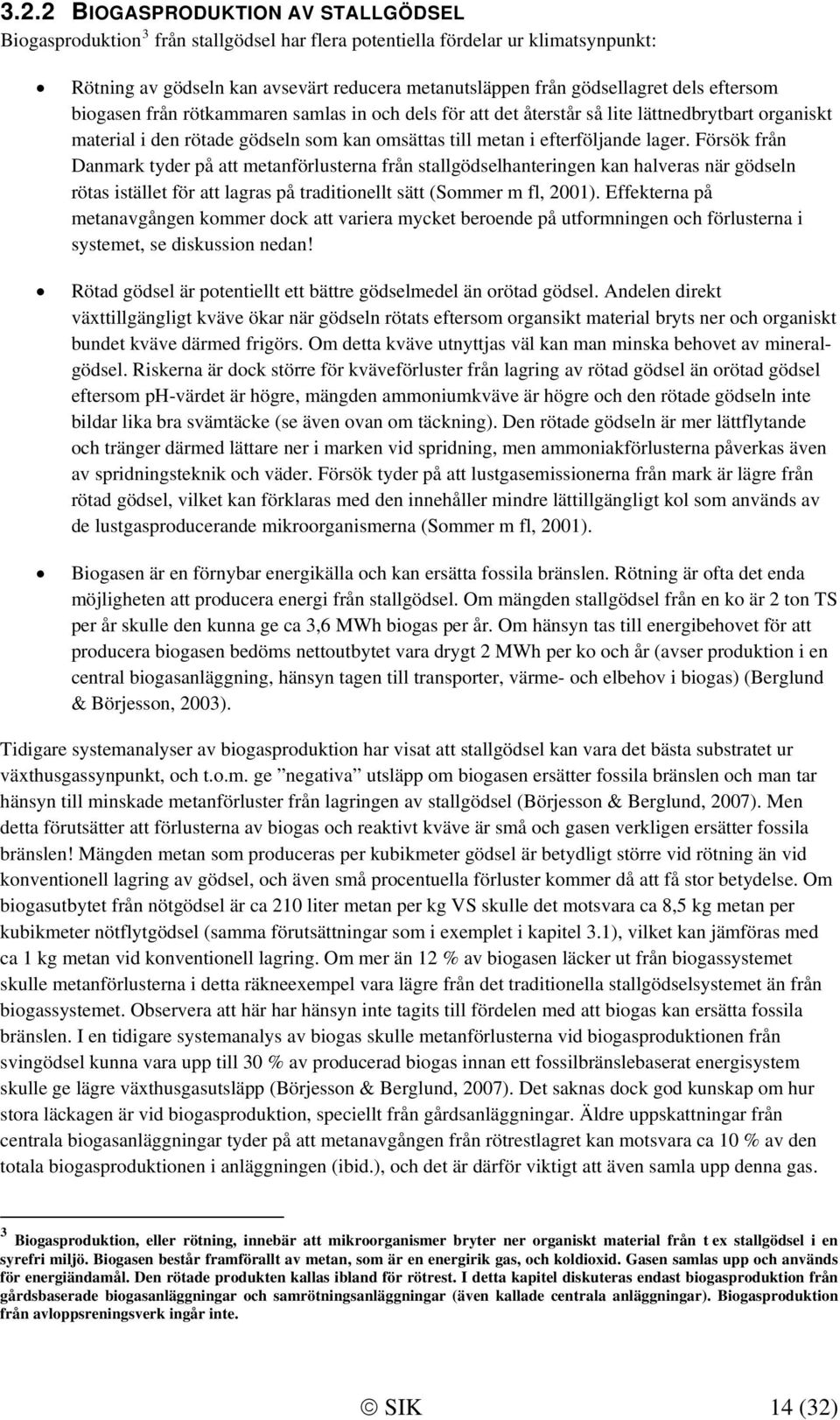 Försök från Danmark tyder på att metanförlusterna från stallgödselhanteringen kan halveras när gödseln rötas istället för att lagras på traditionellt sätt (Sommer m fl, 2001).