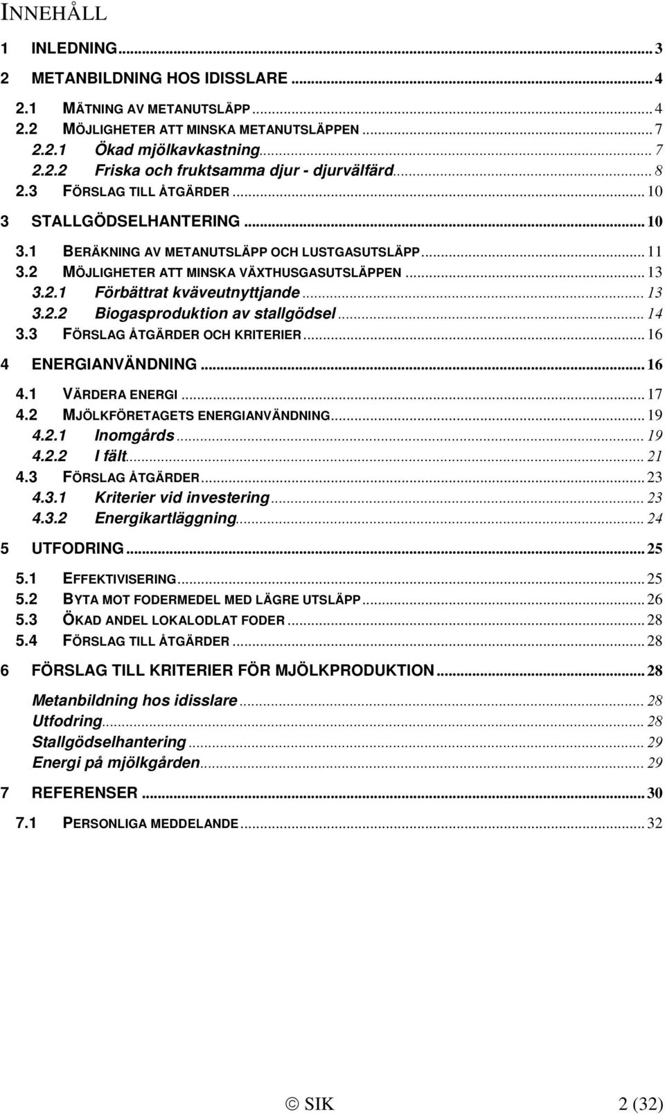 .. 13 3.2.2 Biogasproduktion av stallgödsel... 14 3.3 FÖRSLAG ÅTGÄRDER OCH KRITERIER... 16 4 ENERGIANVÄNDNING... 16 4.1 VÄRDERA ENERGI... 17 4.2 MJÖLKFÖRETAGETS ENERGIANVÄNDNING... 19 4.2.1 Inomgårds.