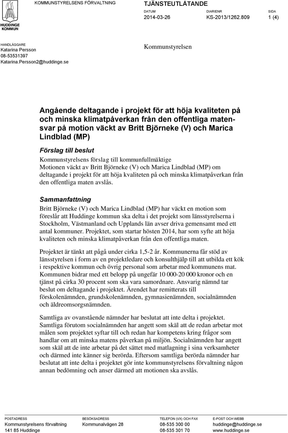 Förslag till beslut Kommunstyrelsens förslag till kommunfullmäktige Motionen väckt av Britt Björneke (V) och Marica Lindblad (MP) om deltagande i projekt för att höja kvaliteten på och minska