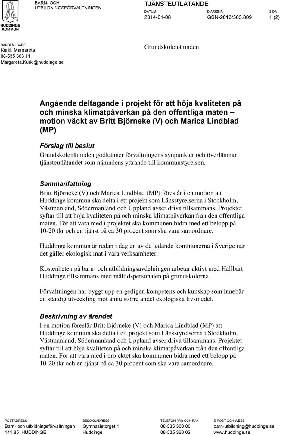 till beslut Grundskolenämnden godkänner förvaltningens synpunkter och överlämnar tjänsteutlåtandet som nämndens yttrande till kommunstyrelsen.