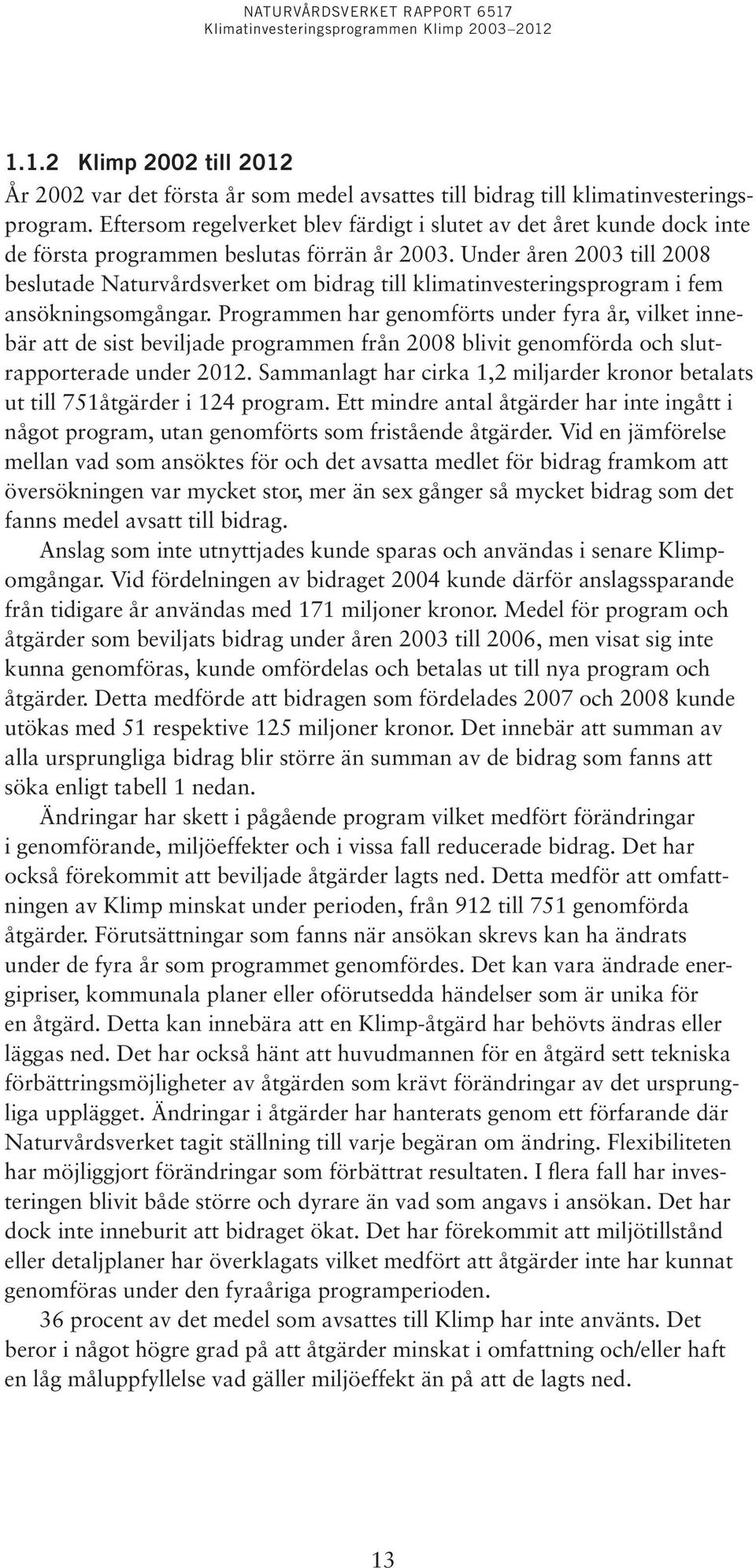 Under åren 2003 till 2008 beslutade Naturvårdsverket om bidrag till klimatinvesteringsprogram i fem ansökningsomgångar.