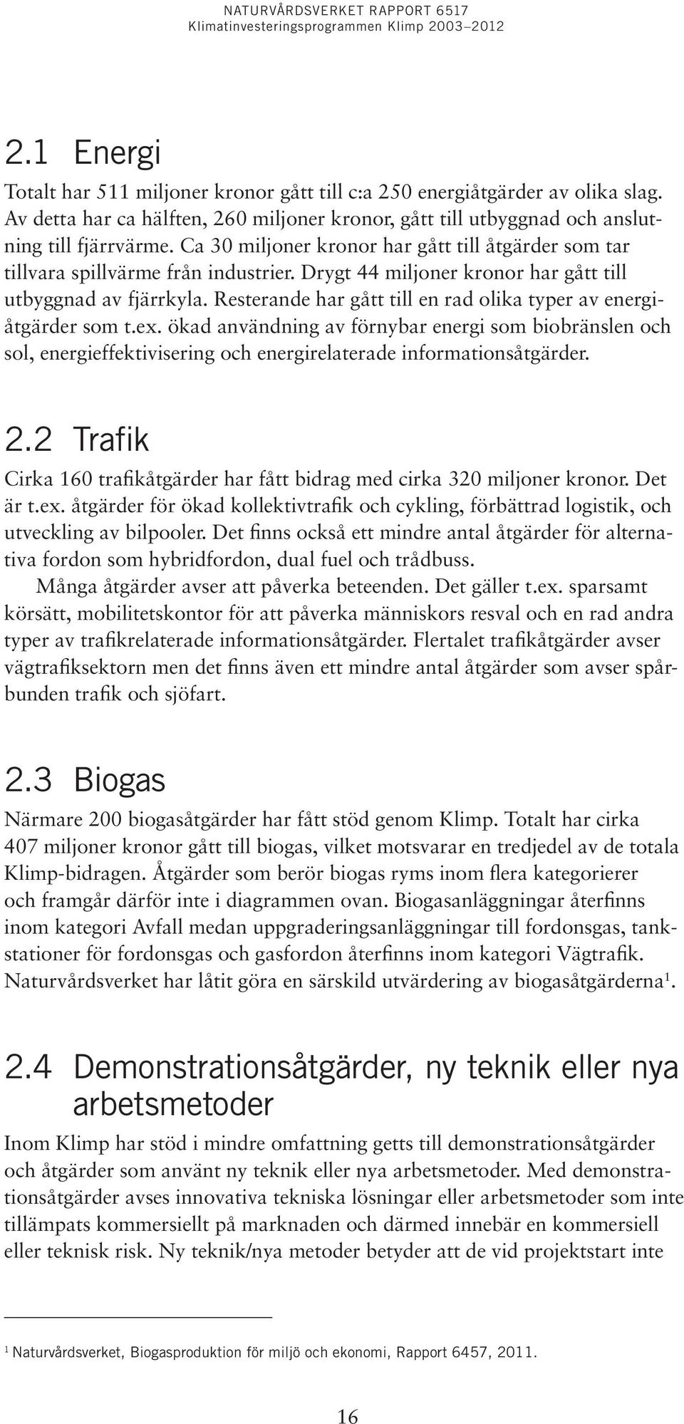 Resterande har gått till en rad olika typer av energiåtgärder som t.ex. ökad användning av förnybar energi som biobränslen och sol, energieffektivisering och energirelaterade informationsåtgärder. 2.