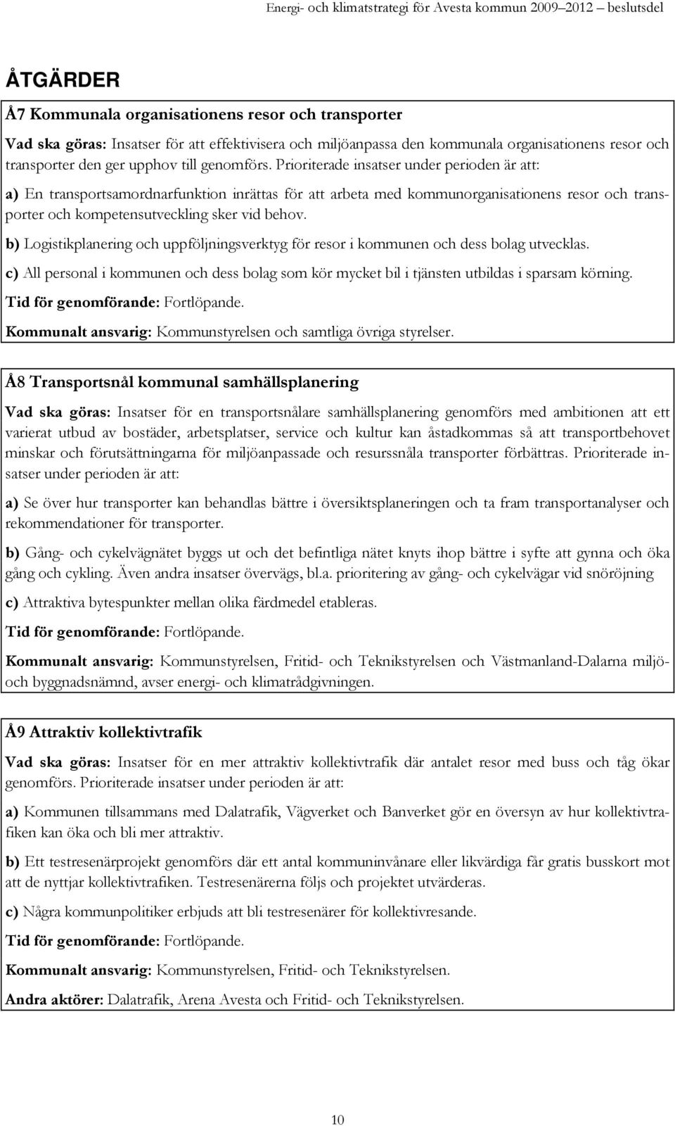 b) Logistikplanering och uppföljningsverktyg för resor i kommunen och dess bolag utvecklas. c) All personal i kommunen och dess bolag som kör mycket bil i tjänsten utbildas i sparsam körning.