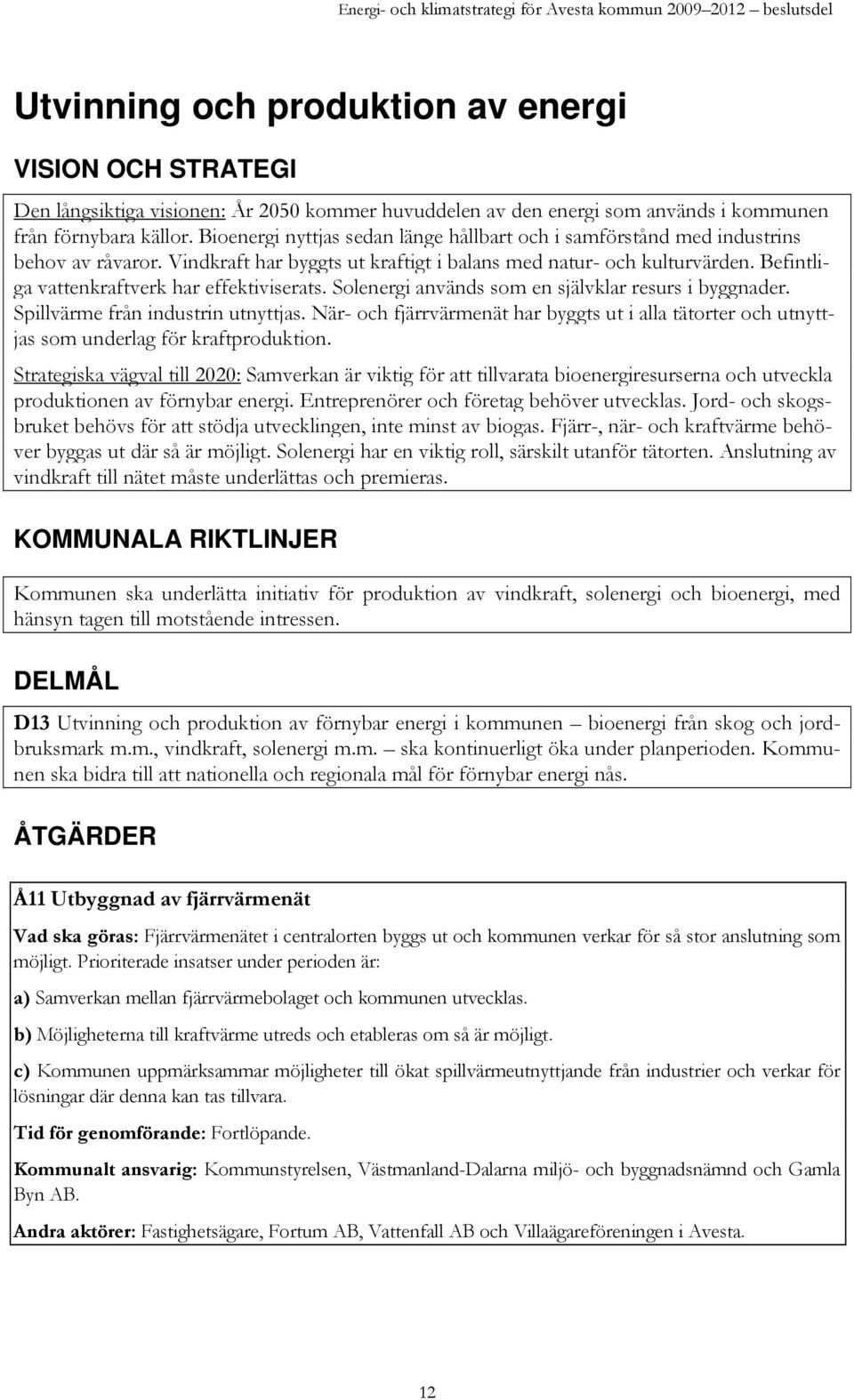 Befintliga vattenkraftverk har effektiviserats. Solenergi används som en självklar resurs i byggnader. Spillvärme från industrin utnyttjas.