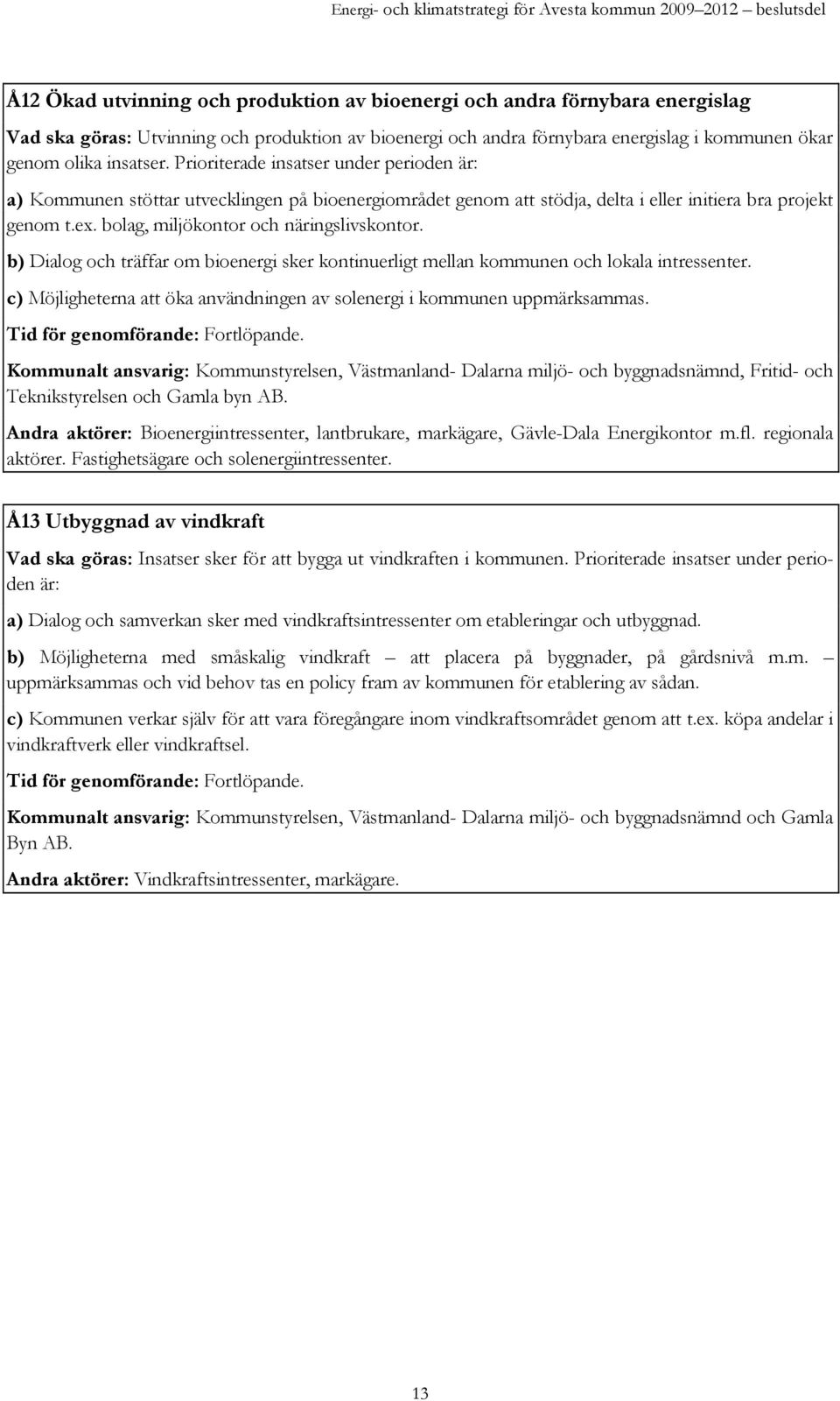 b) Dialog och träffar om bioenergi sker kontinuerligt mellan kommunen och lokala intressenter. c) Möjligheterna att öka användningen av solenergi i kommunen uppmärksammas.