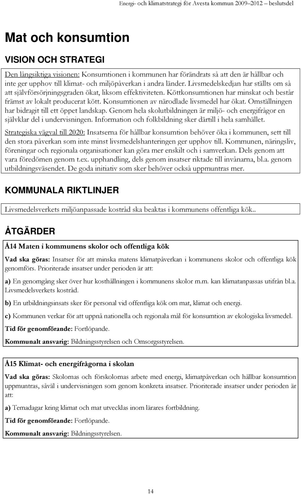 Konsumtionen av närodlade livsmedel har ökat. Omställningen har bidragit till ett öppet landskap. Genom hela skolutbildningen är miljö- och energifrågor en självklar del i undervisningen.