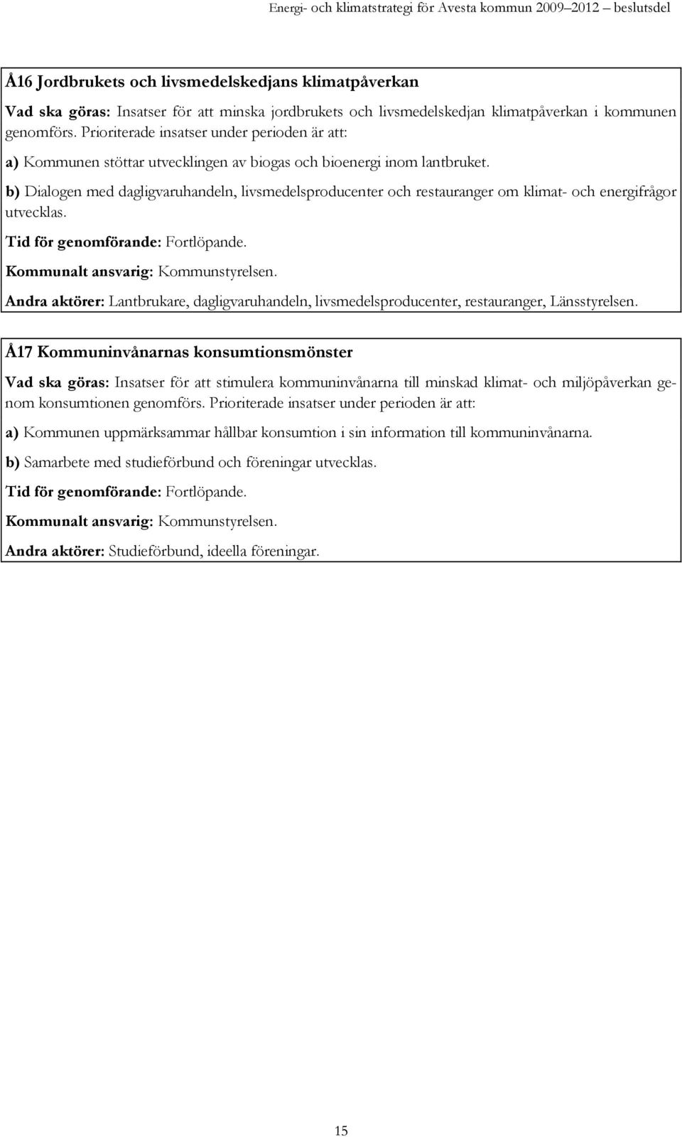 b) Dialogen med dagligvaruhandeln, livsmedelsproducenter och restauranger om klimat- och energifrågor utvecklas. Kommunalt ansvarig: Kommunstyrelsen.