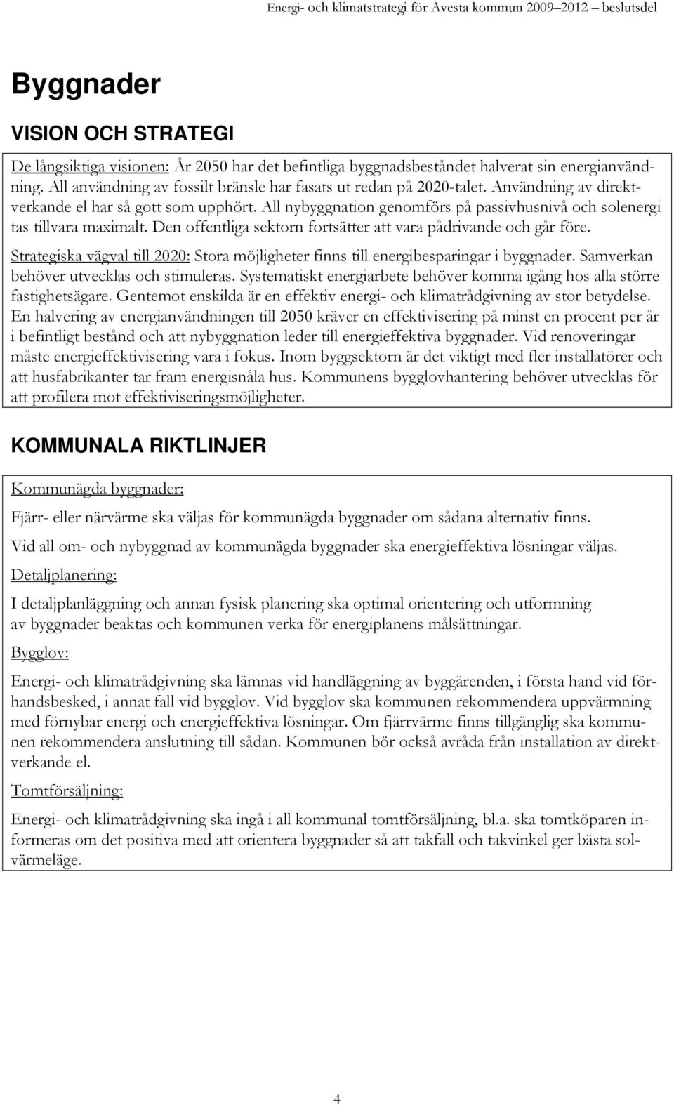 Den offentliga sektorn fortsätter att vara pådrivande och går före. Strategiska vägval till 2020: Stora möjligheter finns till energibesparingar i byggnader.