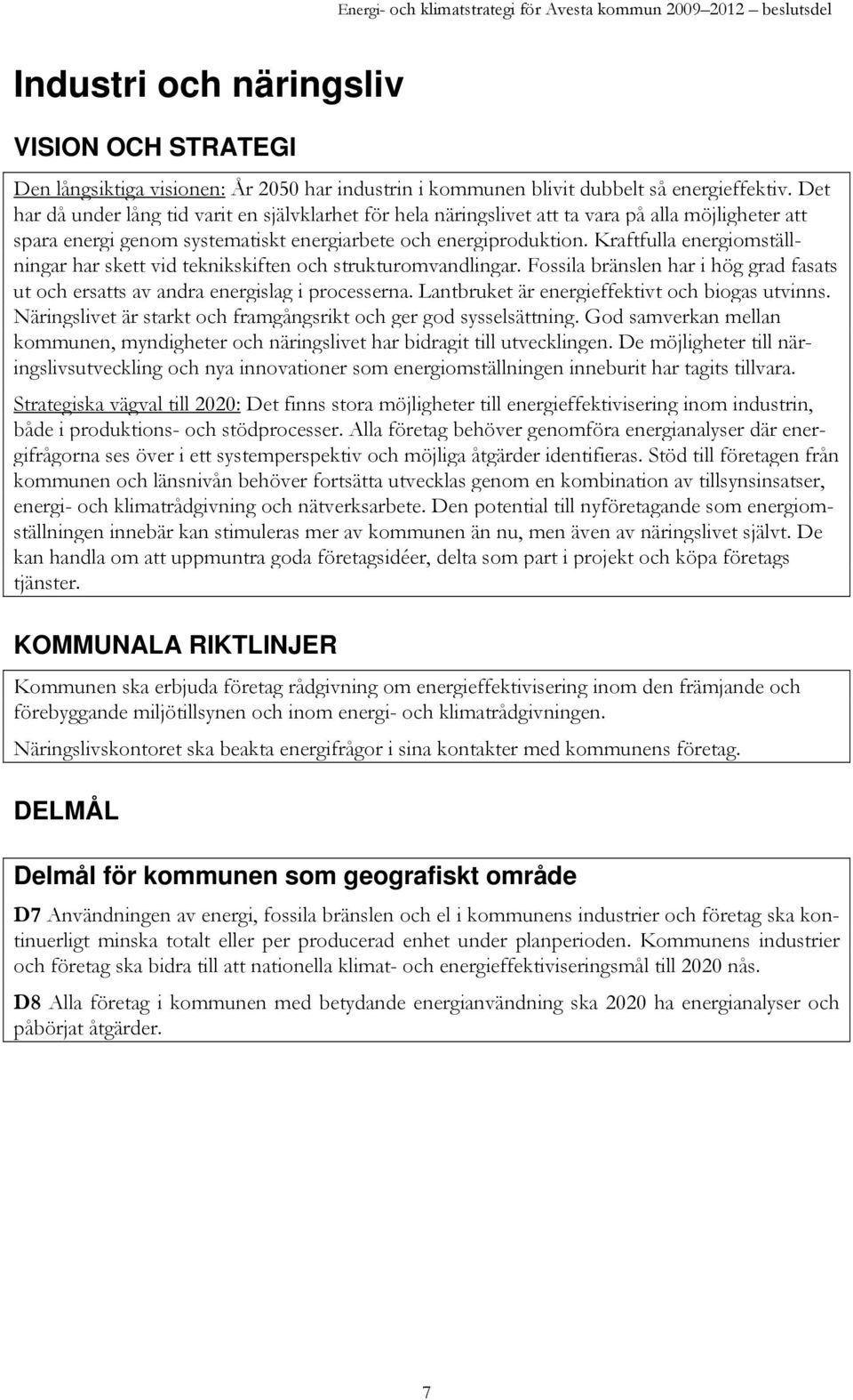 Kraftfulla energiomställningar har skett vid teknikskiften och strukturomvandlingar. Fossila bränslen har i hög grad fasats ut och ersatts av andra energislag i processerna.