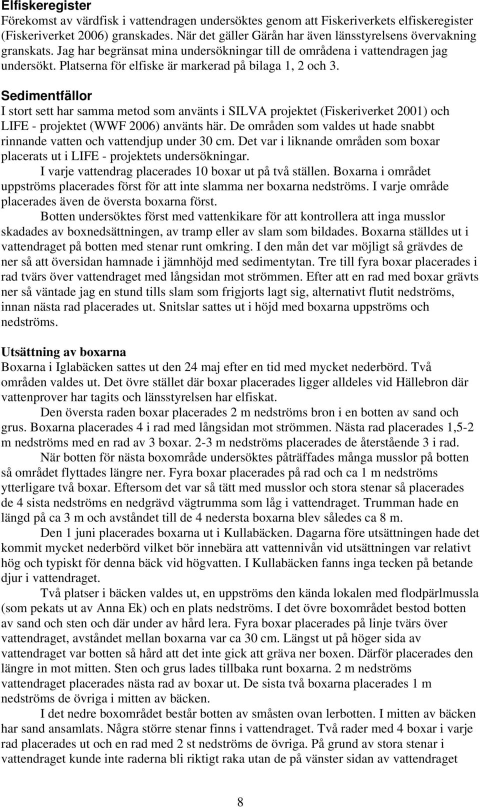 Platserna för elfiske är markerad på bilaga 1, 2 och 3. Sedimentfällor I stort sett har samma metod som använts i SILVA projektet (Fiskeriverket 2001) och LIFE - projektet (WWF 2006) använts här.