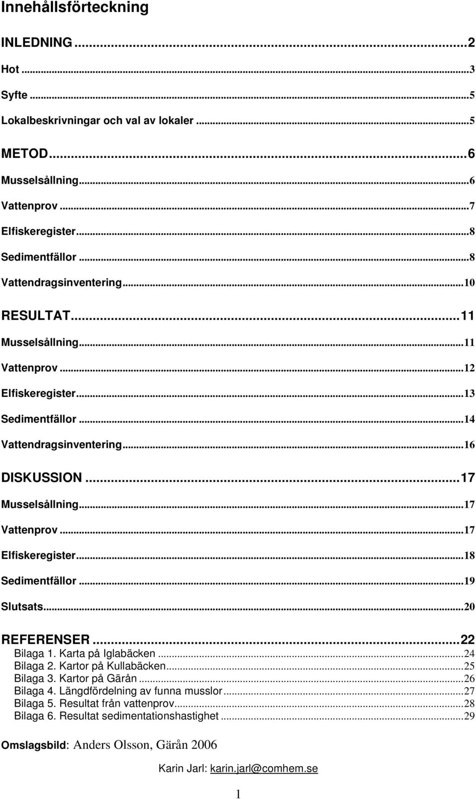 ..17 Vattenprov...17 Elfiskeregister...18 Sedimentfällor...19 Slutsats...20 REFERENSER...22 Bilaga 1. Karta på Iglabäcken...24 Bilaga 2. Kartor på Kullabäcken...25 Bilaga 3. Kartor på Gärån.