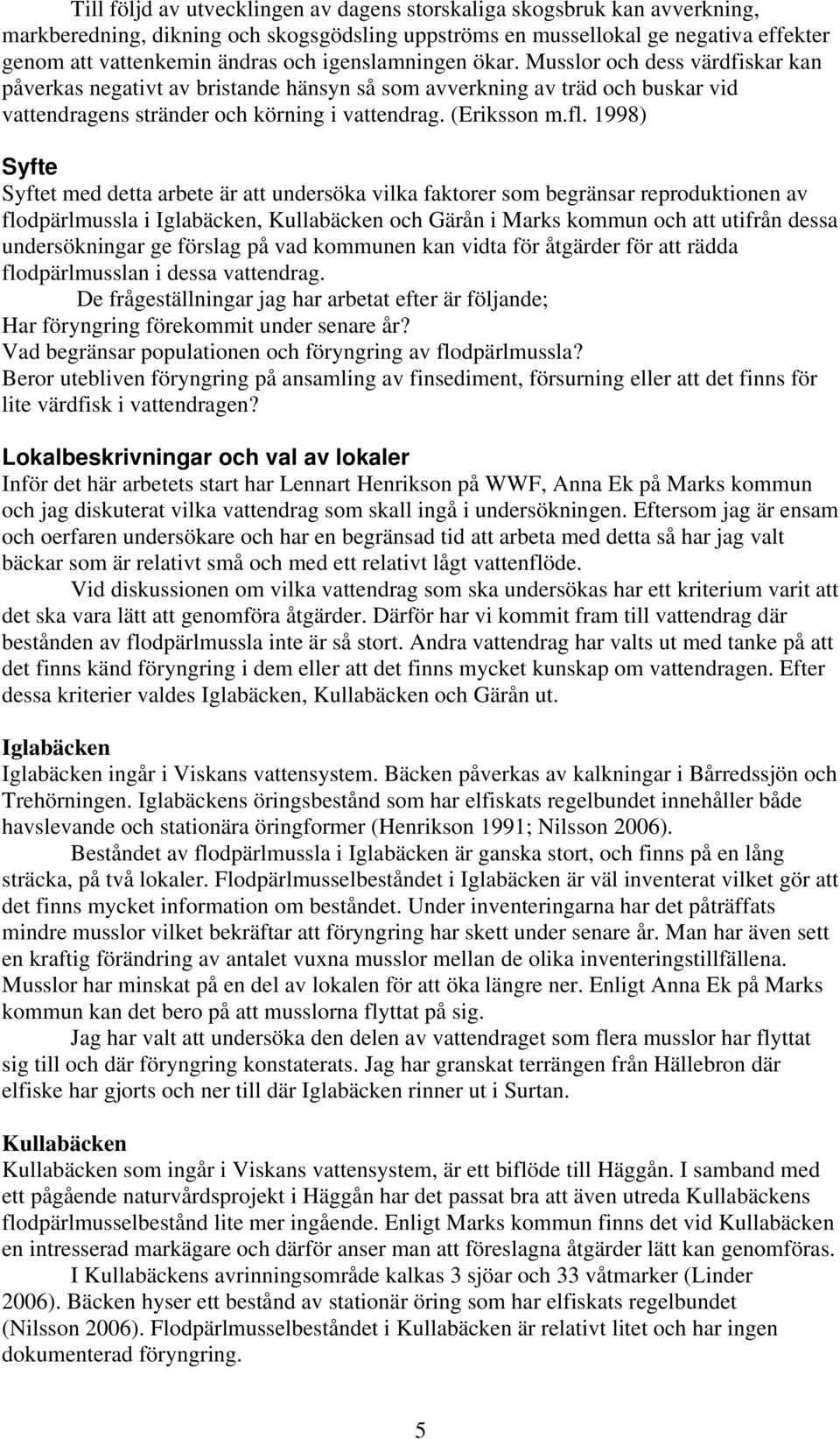 1998) Syfte Syftet med detta arbete är att undersöka vilka faktorer som begränsar reproduktionen av flodpärlmussla i Iglabäcken, Kullabäcken och Gärån i Marks kommun och att utifrån dessa