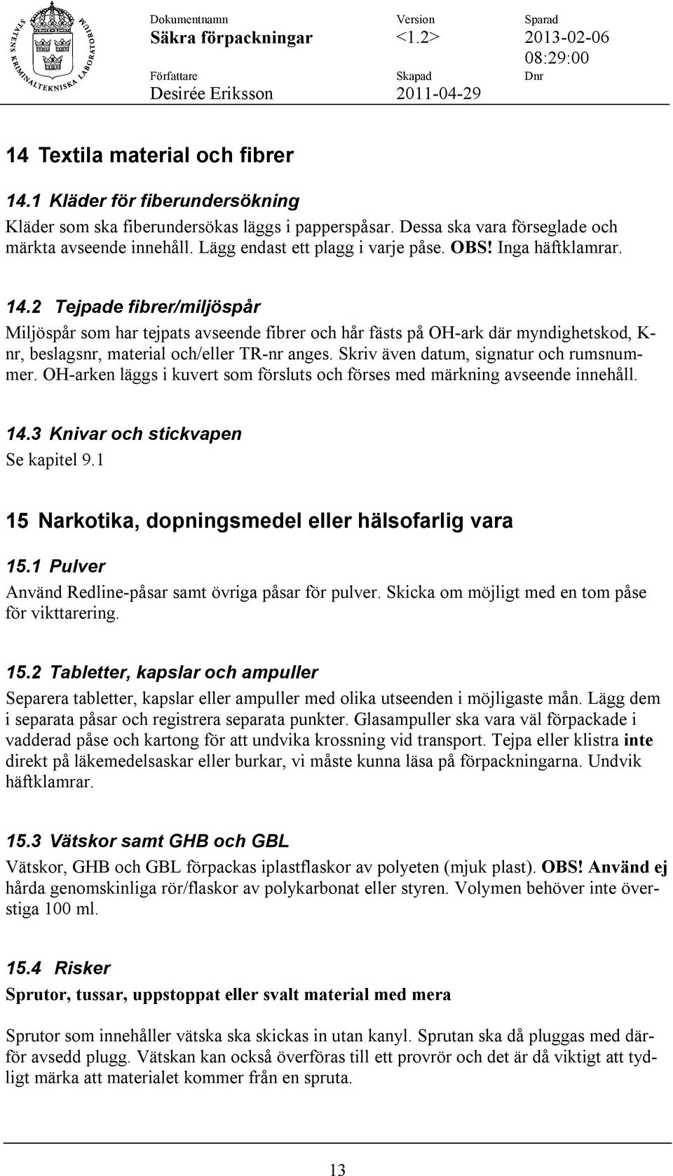 2 Tejpade fibrer/miljöspår Miljöspår som har tejpats avseende fibrer och hår fästs på OH-ark där myndighetskod, K- nr, beslagsnr, material och/eller TR-nr anges.