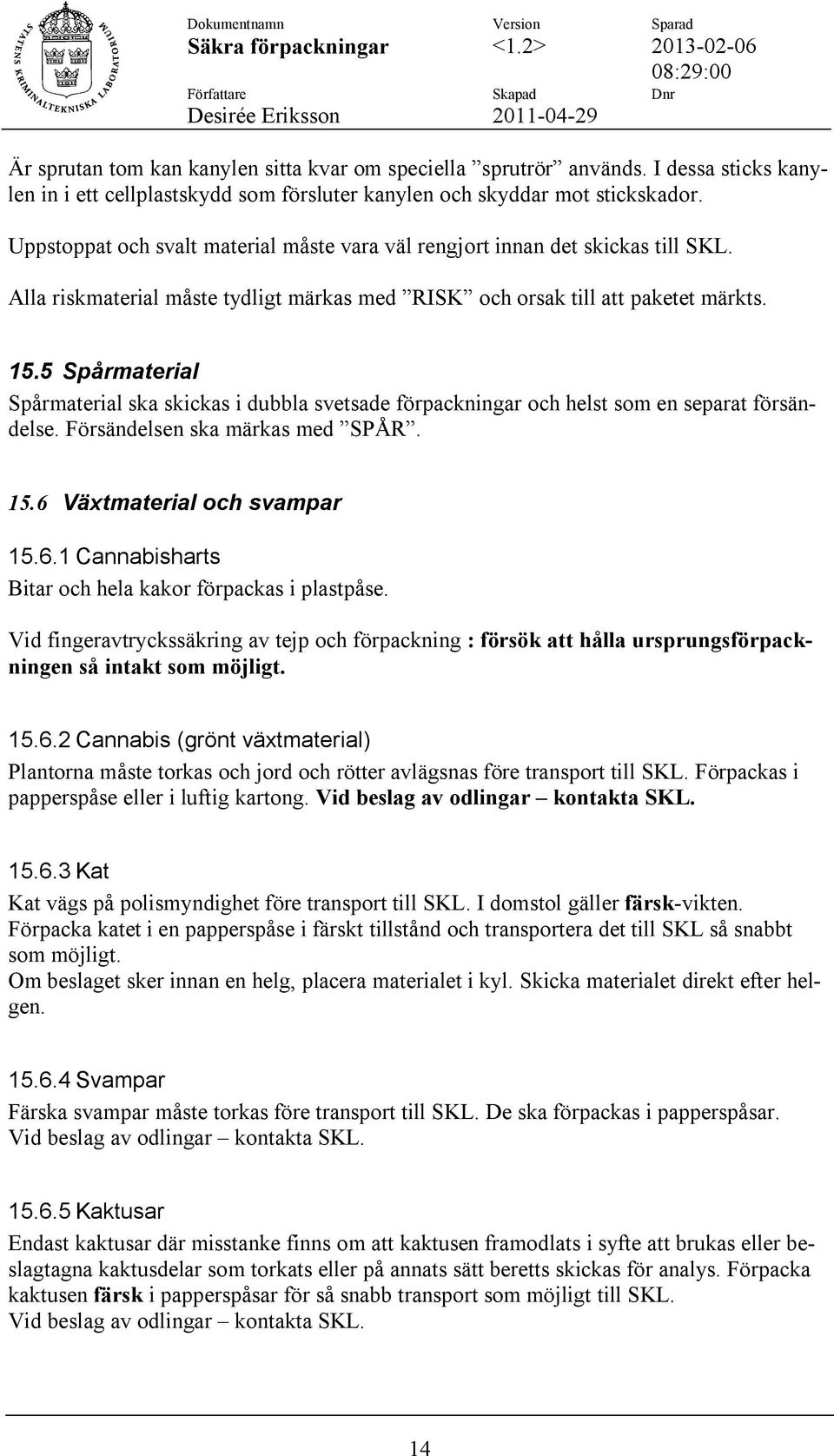 5 Spårmaterial Spårmaterial ska skickas i dubbla svetsade förpackningar och helst som en separat försändelse. Försändelsen ska märkas med SPÅR. 15.6 