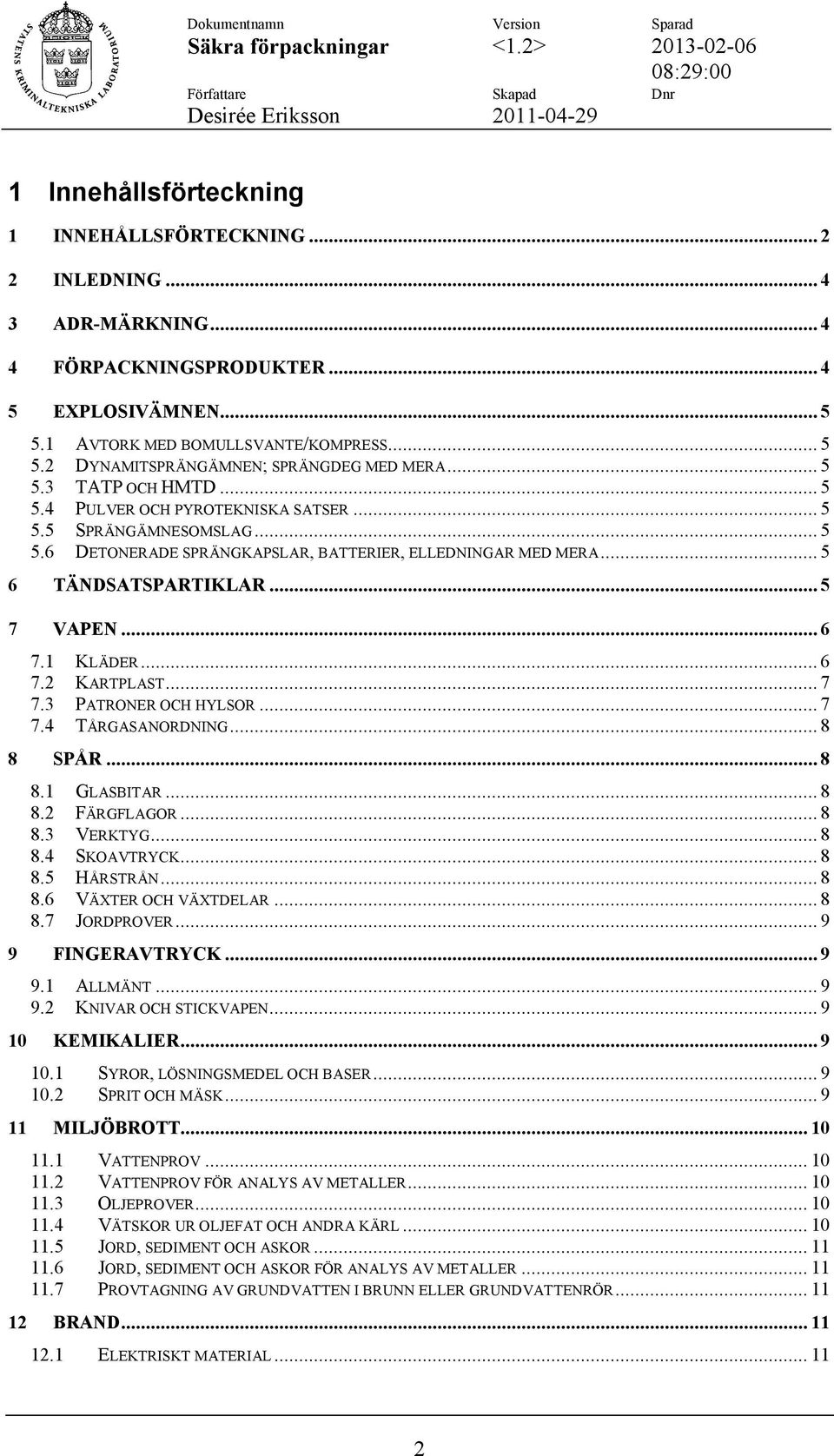 1 KLÄDER... 6 7.2 KARTPLAST... 7 7.3 PATRONER OCH HYLSOR... 7 7.4 TÅRGASANORDNING... 8 8 SPÅR... 8 8.1 GLASBITAR... 8 8.2 FÄRGFLAGOR... 8 8.3 VERKTYG... 8 8.4 SKOAVTRYCK... 8 8.5 HÅRSTRÅN... 8 8.6 VÄXTER OCH VÄXTDELAR.