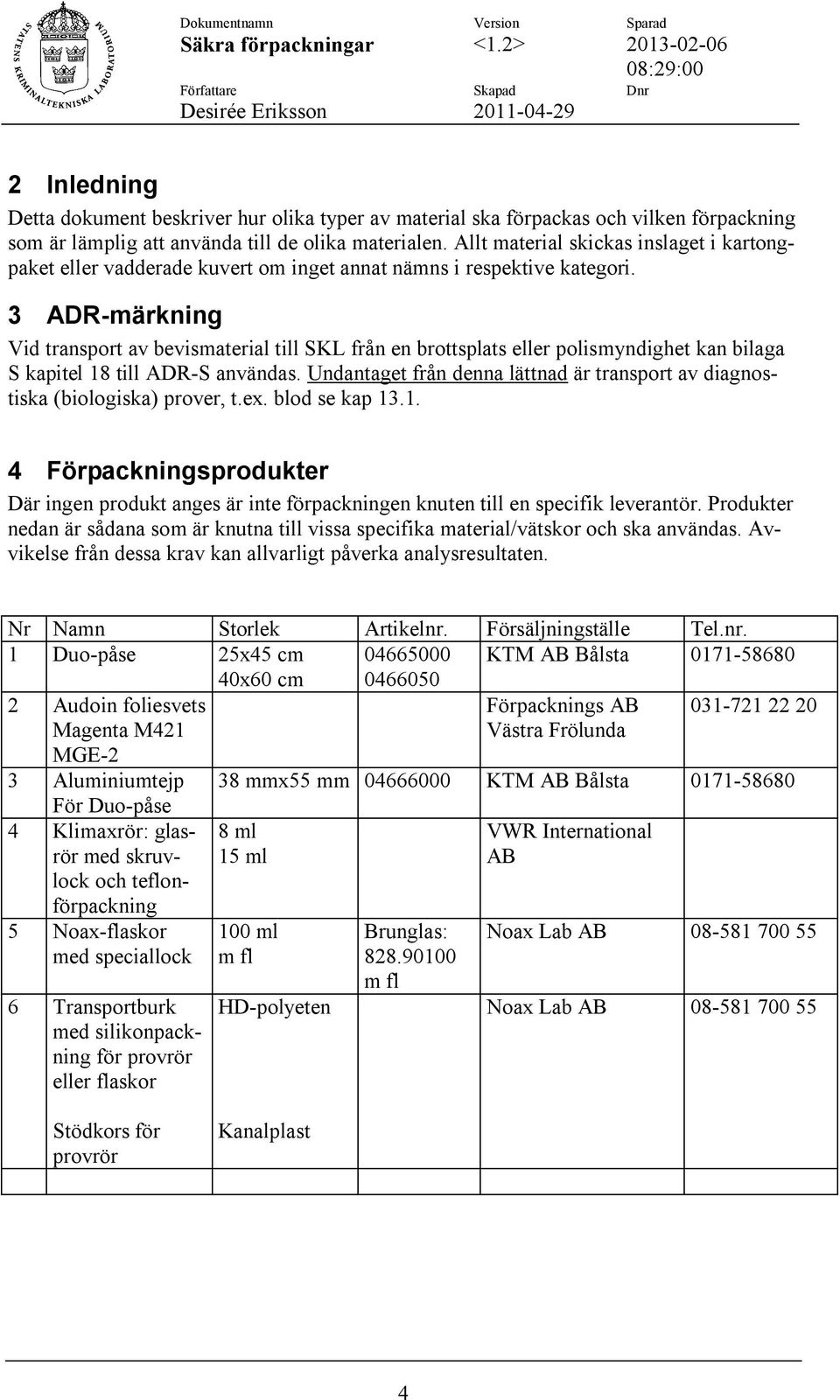 3 ADR-märkning Vid transport av bevismaterial till SKL från en brottsplats eller polismyndighet kan bilaga S kapitel 18 till ADR-S användas.