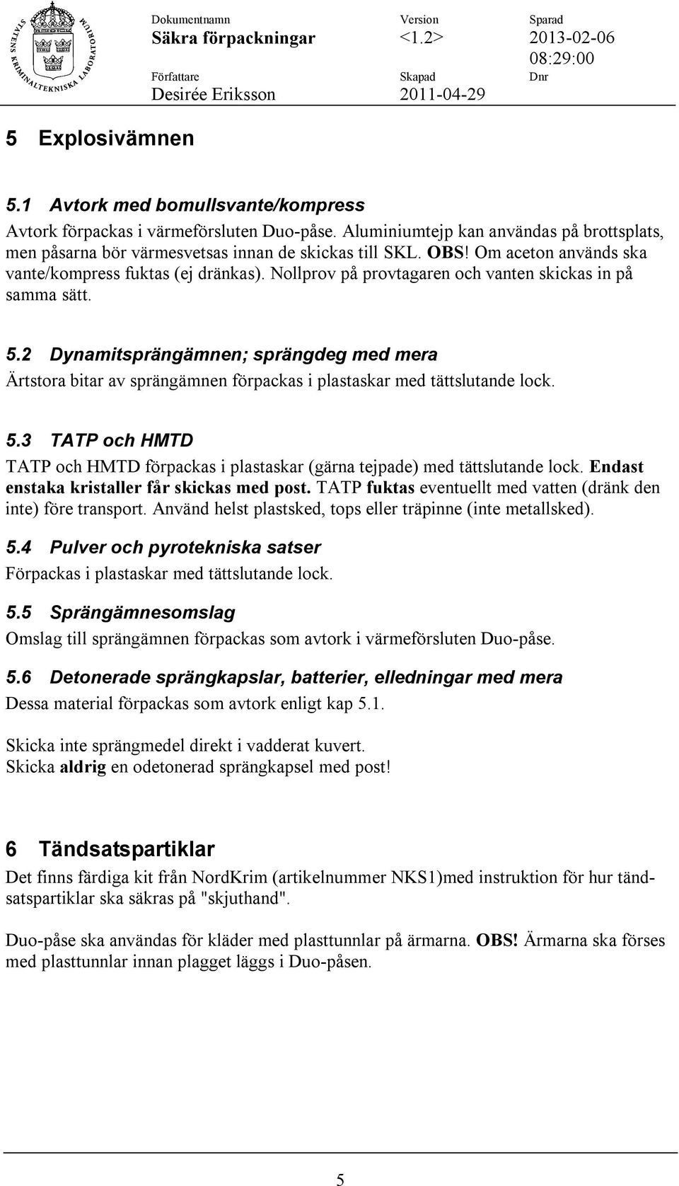 Nollprov på provtagaren och vanten skickas in på samma sätt. 5.2 Dynamitsprängämnen; sprängdeg med mera Ärtstora bitar av sprängämnen förpackas i plastaskar med tättslutande lock. 5.3 TATP och HMTD TATP och HMTD förpackas i plastaskar (gärna tejpade) med tättslutande lock.