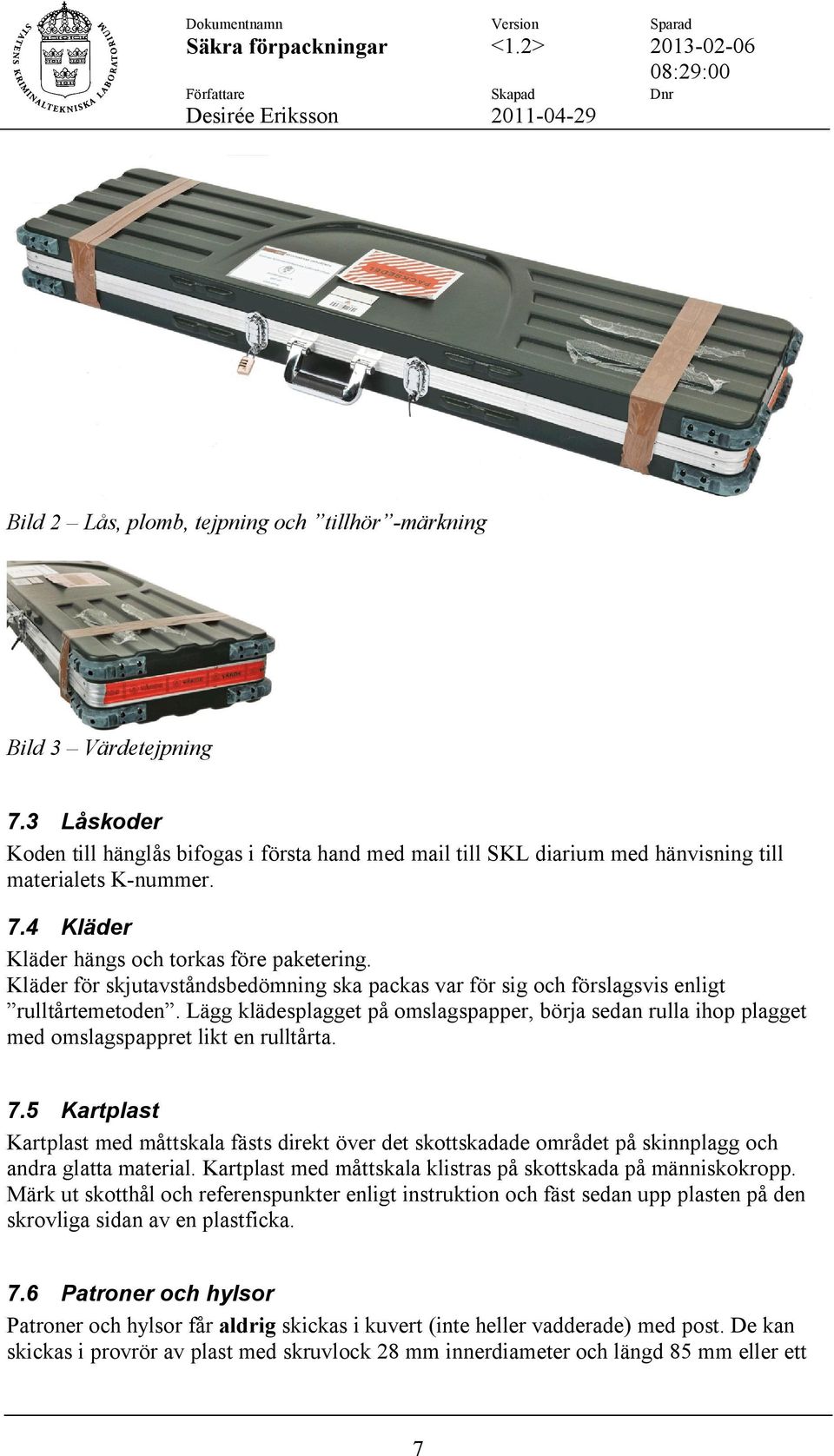 Lägg klädesplagget på omslagspapper, börja sedan rulla ihop plagget med omslagspappret likt en rulltårta. 7.