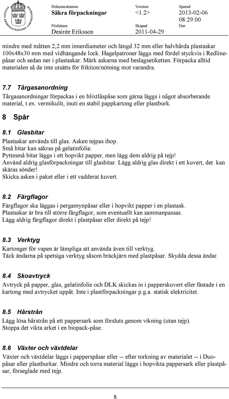 7 Tårgasanordning Tårgasanordningar förpackas i en blixtlåspåse som gärna läggs i något absorberande material, t.ex. vermikulit, inuti en stabil pappkartong eller plastburk. 8 Spår 8.