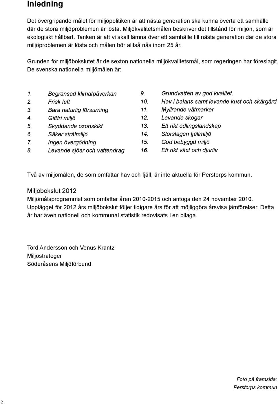 Tanken är att vi skall lämna över ett samhälle till nästa generation där de stora miljöproblemen är lösta och målen bör alltså nås inom 25 år.