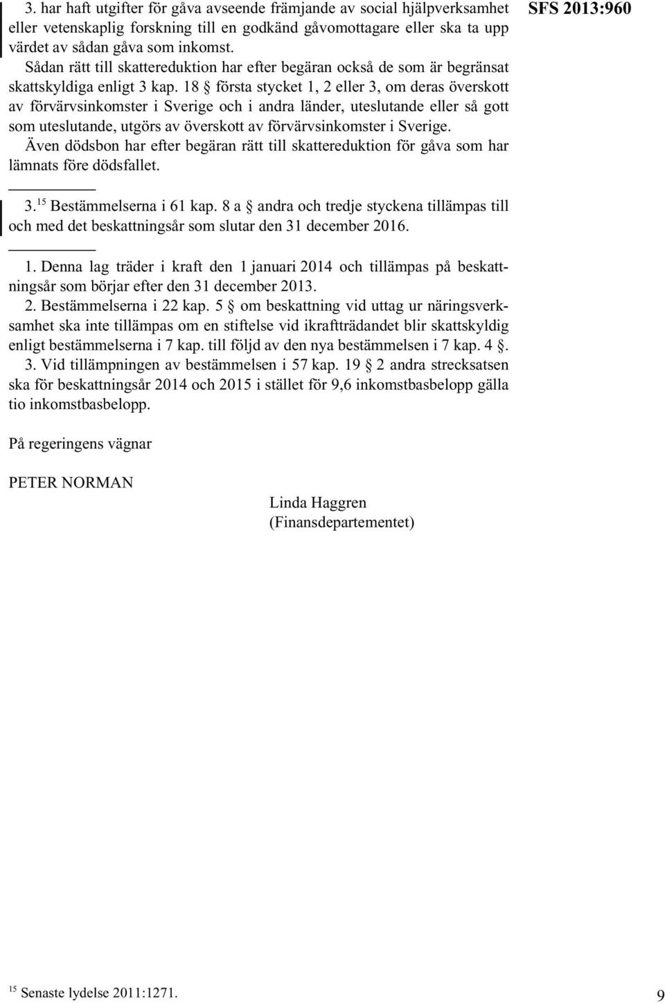 18 första stycket 1, 2 eller 3, om deras överskott av förvärvsinkomster i Sverige och i andra länder, uteslutande eller så gott som uteslutande, utgörs av överskott av förvärvsinkomster i Sverige.