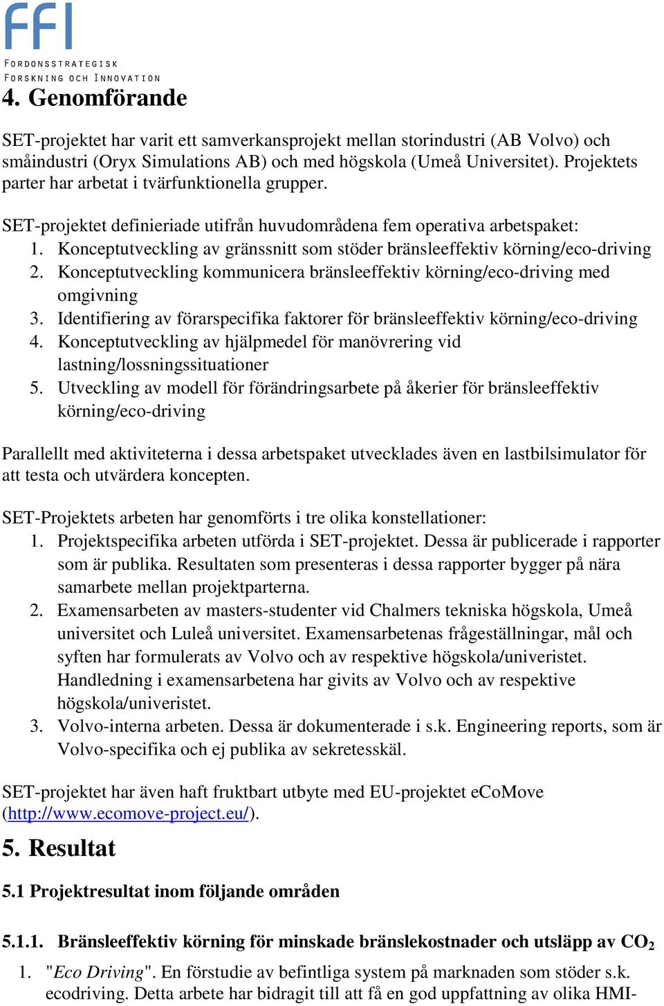 Konceptutveckling av gränssnitt som stöder bränsleeffektiv körning/eco-driving 2. Konceptutveckling kommunicera bränsleeffektiv körning/eco-driving med omgivning 3.