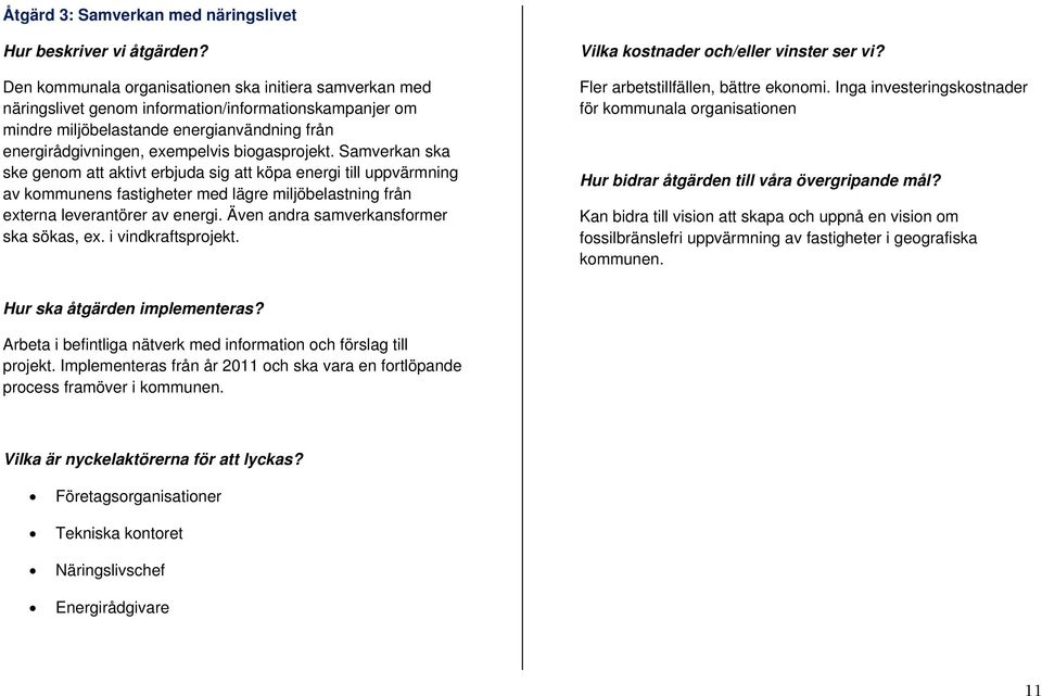 biogasprojekt. Samverkan ska ske genom att aktivt erbjuda sig att köpa energi till uppvärmning av kommunens fastigheter med lägre miljöbelastning från externa leverantörer av energi.