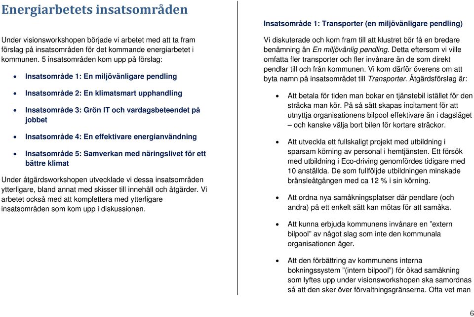 effektivare energianvändning Insatsområde 5: Samverkan med näringslivet för ett bättre klimat Under åtgärdsworkshopen utvecklade vi dessa insatsområden ytterligare, bland annat med skisser till