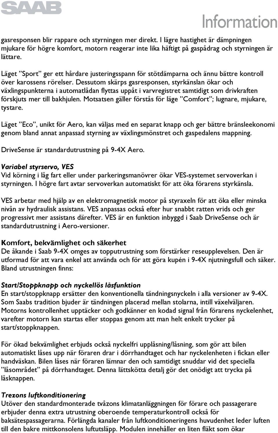 Dessutom skärps gasresponsen, styrkänslan ökar och växlingspunkterna i automatlådan flyttas uppåt i varvregistret samtidigt som drivkraften förskjuts mer till bakhjulen.