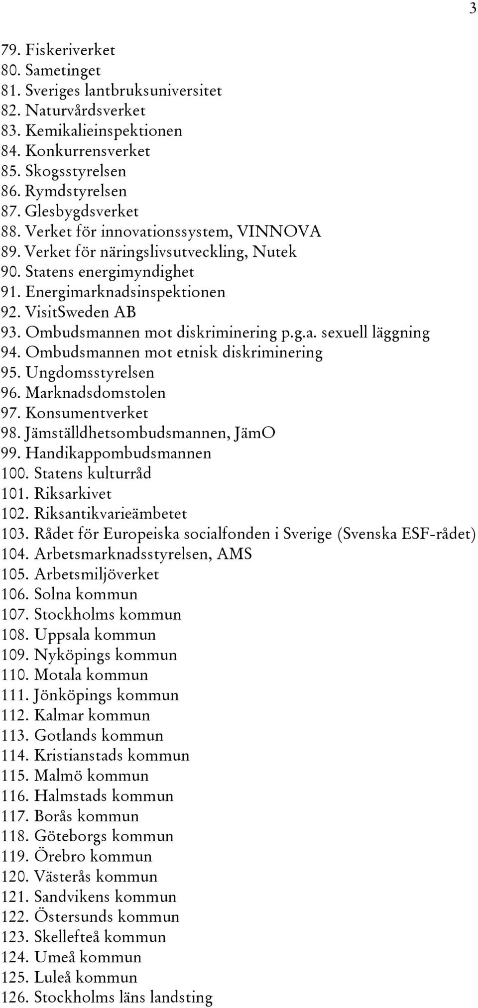 Ombudsmannen mot etnisk diskriminering 95. Ungdomsstyrelsen 96. Marknadsdomstolen 97. Konsumentverket 98. Jämställdhetsombudsmannen, JämO 99. Handikappombudsmannen 100. Statens kulturråd 101.